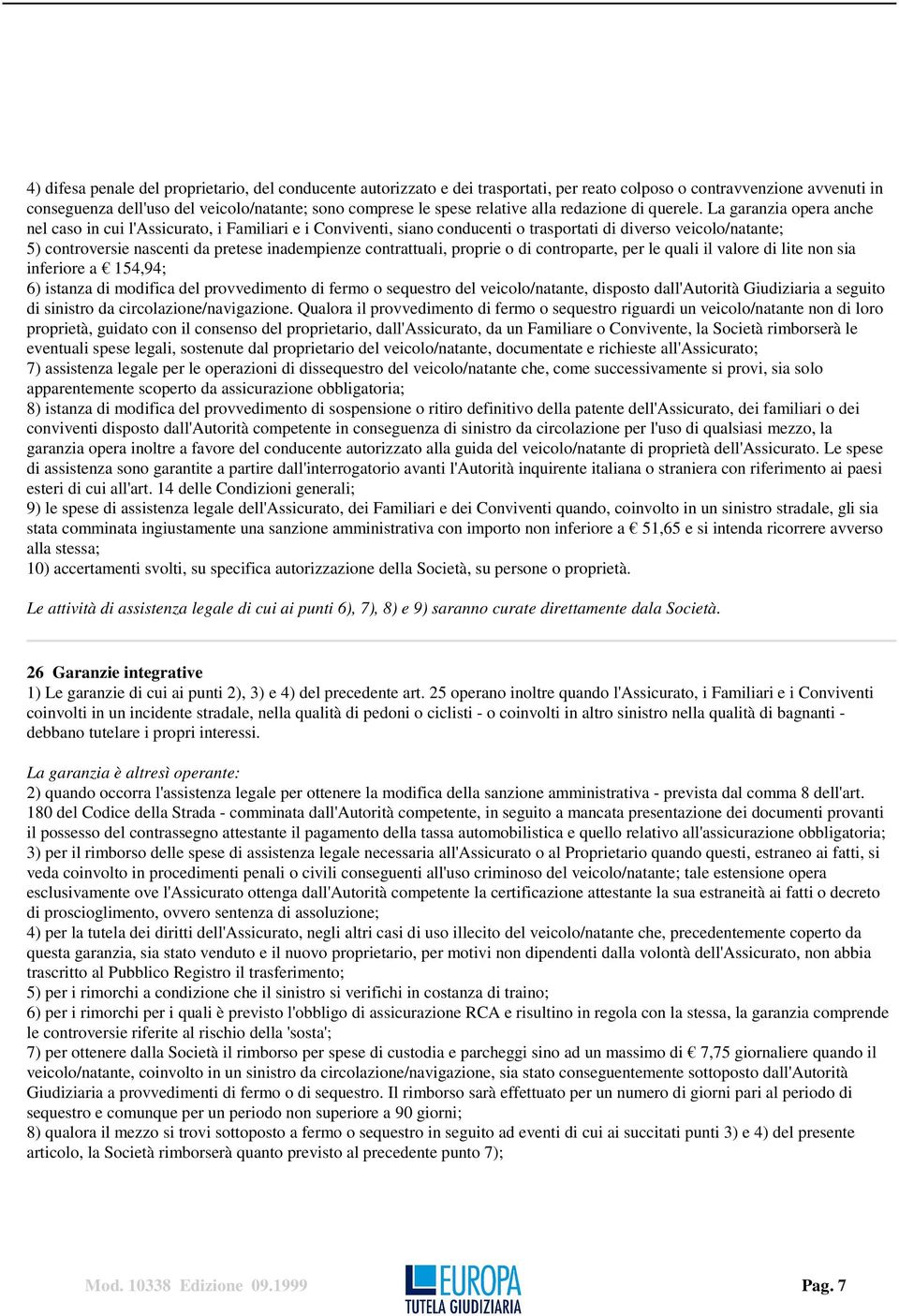 La garanzia opera anche nel caso in cui l'assicurato, i Familiari e i Conviventi, siano conducenti o trasportati di diverso veicolo/natante; 5) controversie nascenti da pretese inadempienze