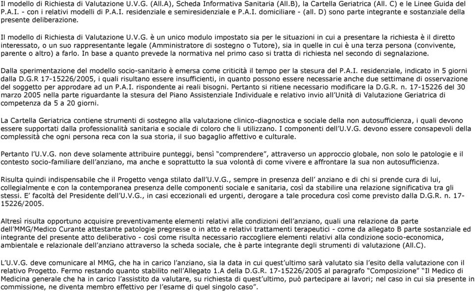 è un unico modulo impostato sia per le situazioni in cui a presentare la richiesta è il diretto interessato, o un suo rappresentante legale (Amministratore di sostegno o Tutore), sia in quelle in cui