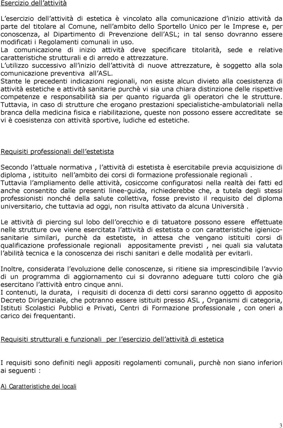 La comunicazione di inizio attività deve specificare titolarità, sede e relative caratteristiche strutturali e di arredo e attrezzature.