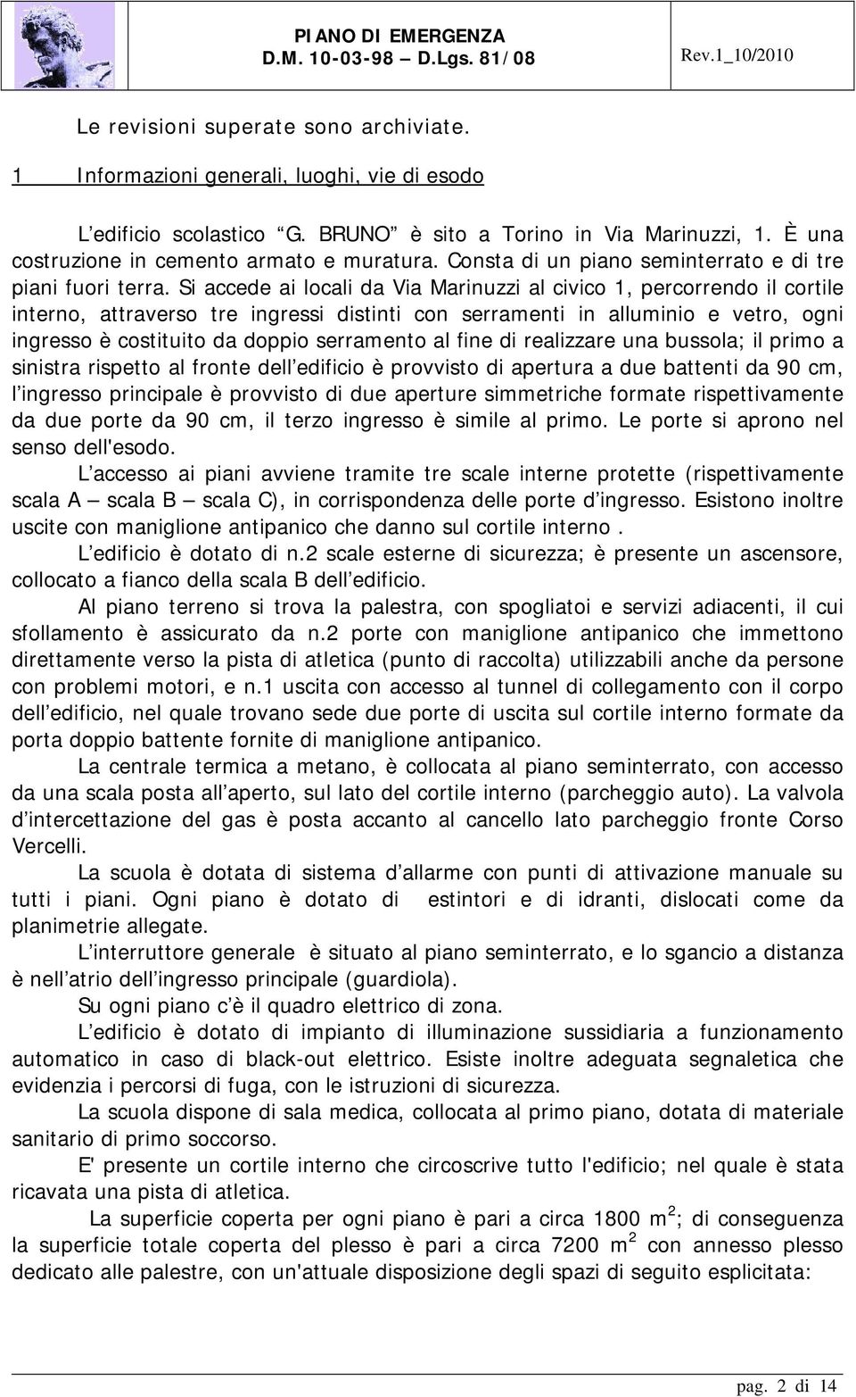 Si accede ai locali da Via Marinuzzi al civico 1, percorrendo il cortile interno, attraverso tre ingressi distinti con serramenti in alluminio e vetro, ogni ingresso è costituito da doppio serramento