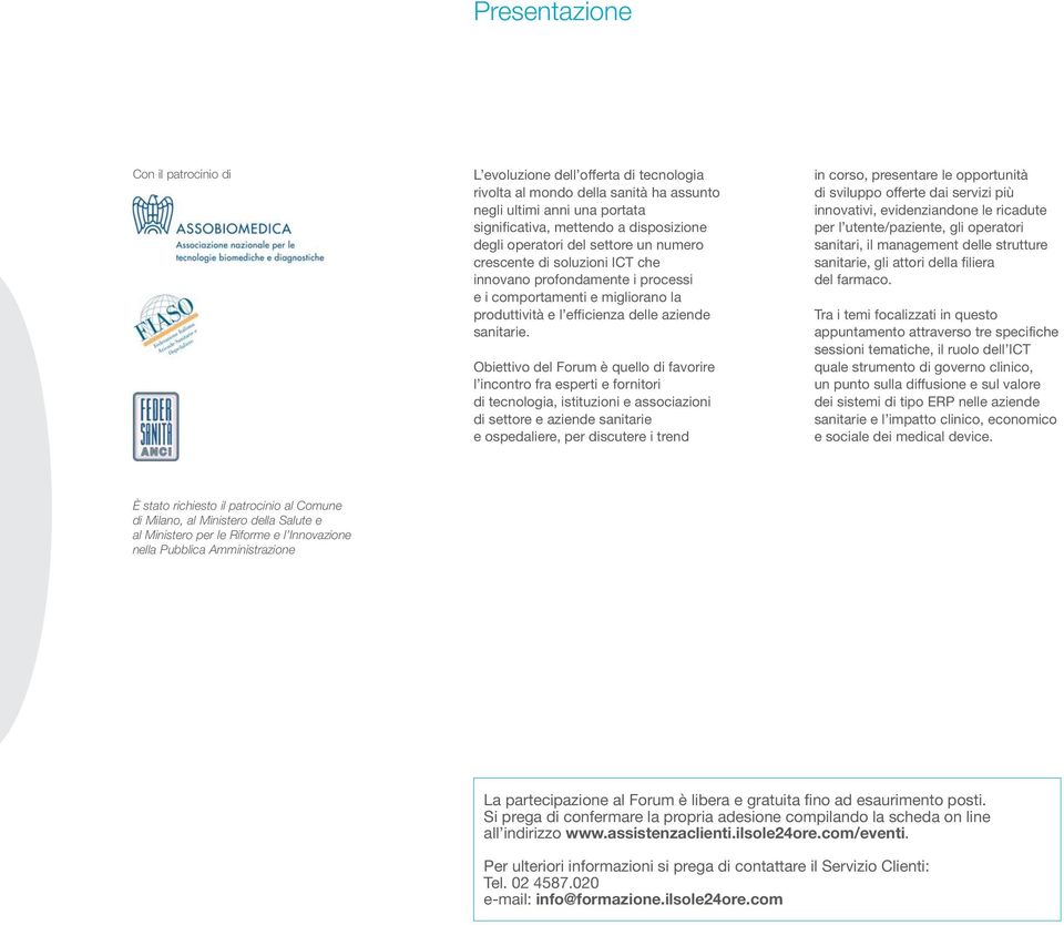 Obiettivo del Forum è quello di favorire l incontro fra esperti e fornitori di tecnologia, istituzioni e associazioni di settore e aziende sanitarie e ospedaliere, per discutere i trend in corso,