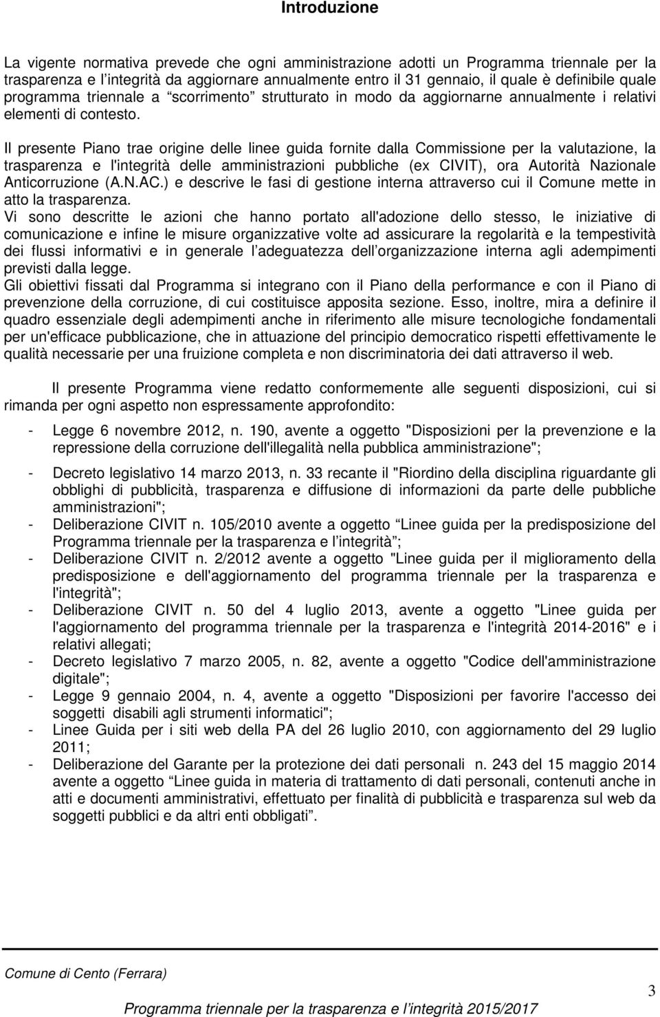 Il presente Piano trae origine delle linee guida fornite dalla Commissione per la valutazione, la trasparenza e l'integrità delle amministrazioni pubbliche (ex CIVIT), ora Autorità Nazionale