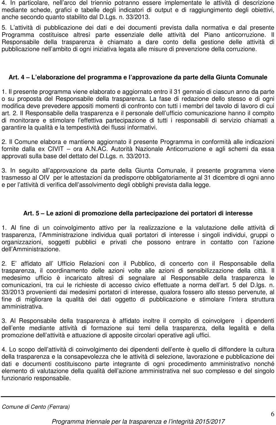 L attività di pubblicazione dei dati e dei documenti prevista dalla normativa e dal presente Programma costituisce altresì parte essenziale delle attività del Piano anticorruzione.