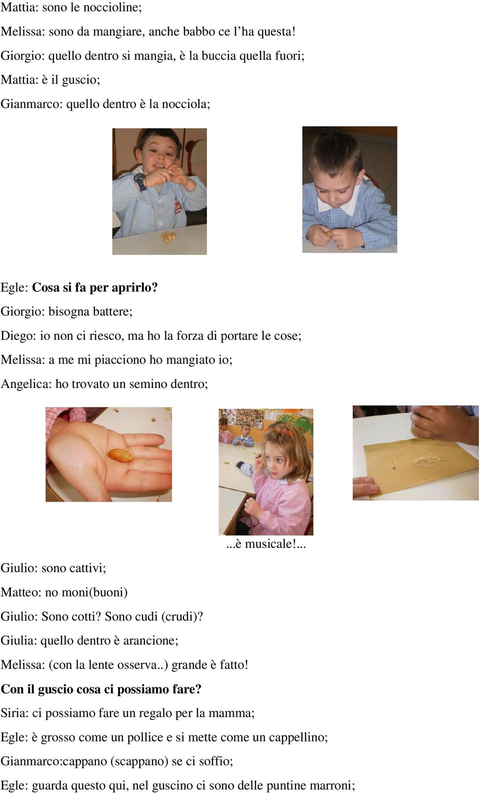 Giorgio: bisogna battere; Diego: io non ci riesco, ma ho la forza di portare le cose; Melissa: a me mi piacciono ho mangiato io; Angelica: ho trovato un semino dentro;...è musicale!