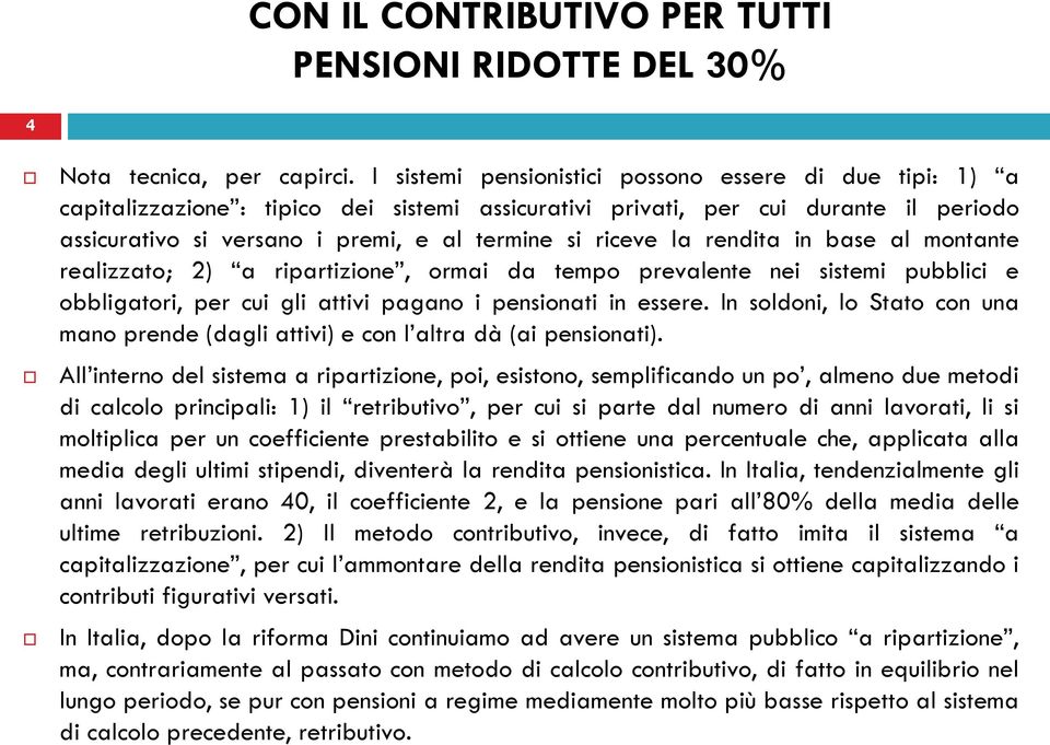 la rendita in base al montante realizzato; 2) a ripartizione, ormai da tempo prevalente nei sistemi pubblici e obbligatori, per cui gli attivi pagano i pensionati in essere.