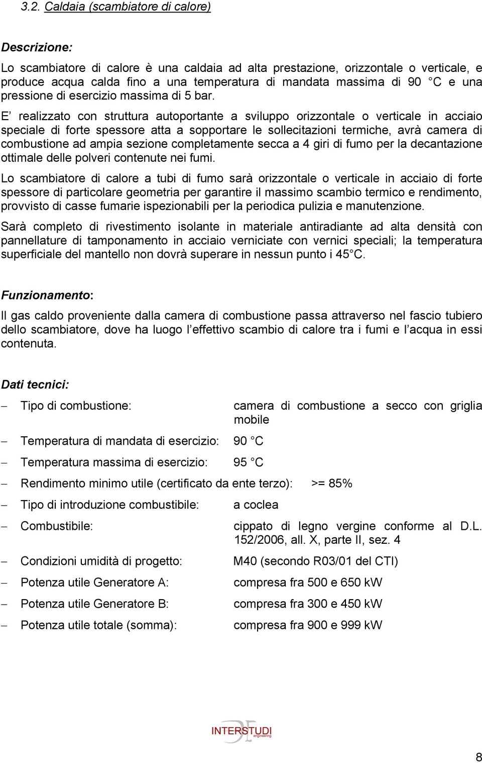 E realizzato con struttura autoportante a sviluppo orizzontale o verticale in acciaio speciale di forte spessore atta a sopportare le sollecitazioni termiche, avrà camera di combustione ad ampia