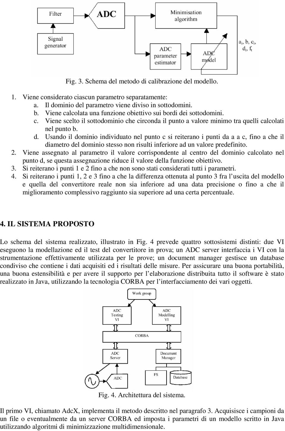 i sottodomini. c. Viene scelto il sottodominio che circonda il punto a valore minimo tra quelli calcolati nel punto b. d.