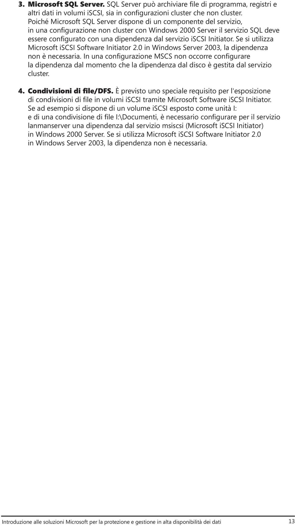 iscsi Initiator. Se si utilizza Microsoft iscsi Software Initiator 2.0 in Windows Server 2003, la dipendenza non è necessaria.