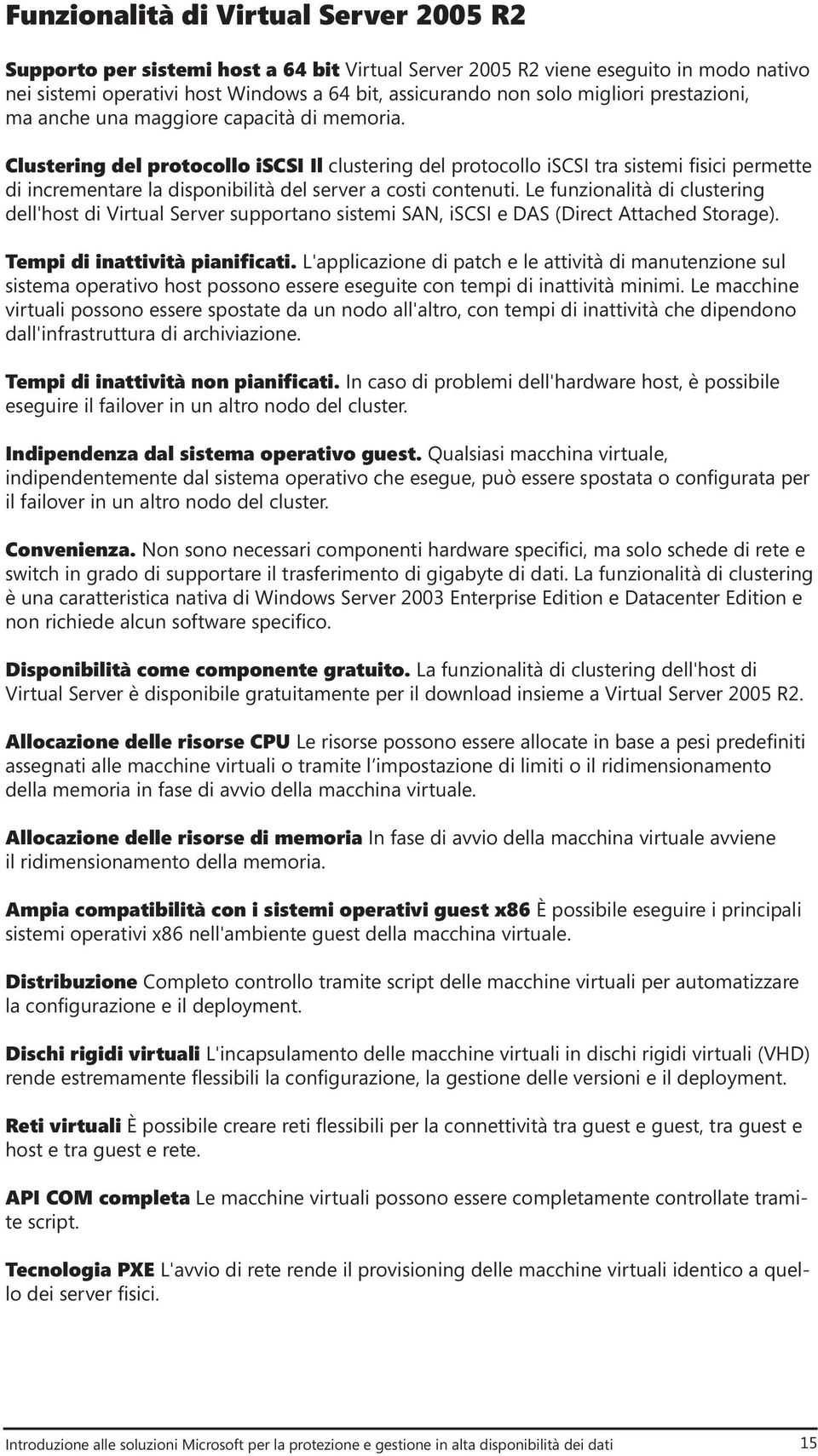 Clustering del protocollo iscsi Il clustering del protocollo iscsi tra sistemi fisici permette di incrementare la disponibilità del server a costi contenuti.