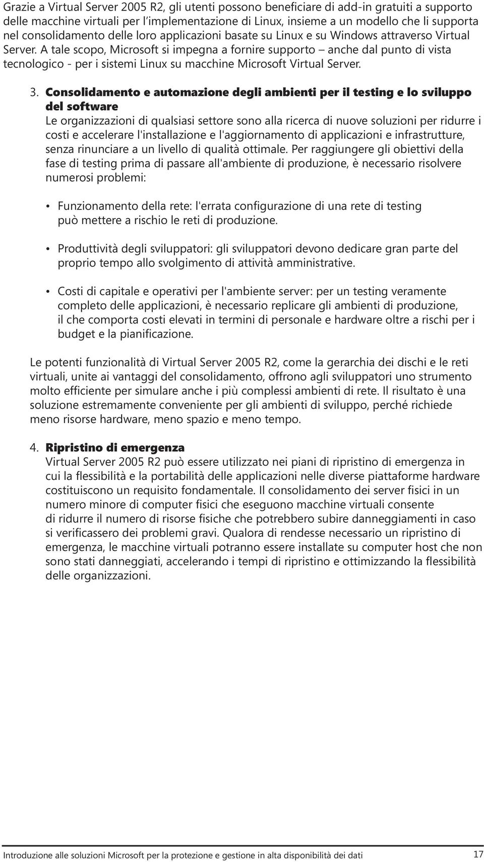 A tale scopo, Microsoft si impegna a fornire supporto anche dal punto di vista tecnologico - per i sistemi Linux su macchine Microsoft Virtual Server. 3.