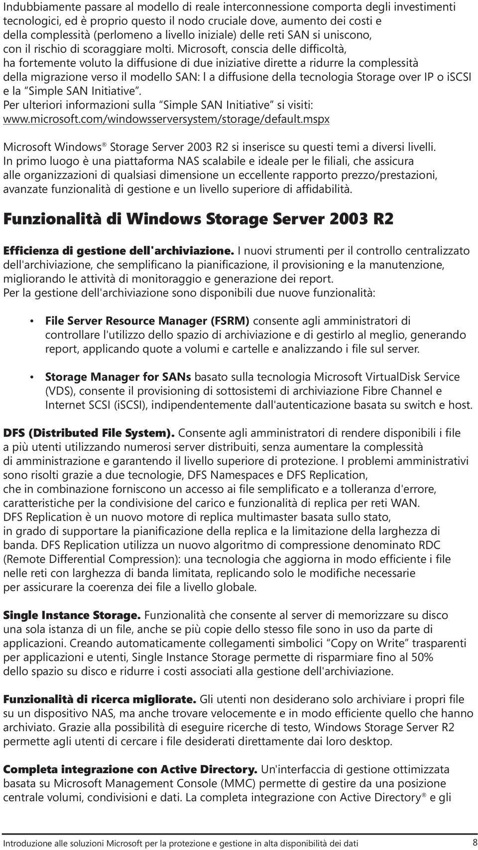 Microsoft, conscia delle difficoltà, ha fortemente voluto la diffusione di due iniziative dirette a ridurre la complessità della migrazione verso il modello SAN: l a diffusione della tecnologia