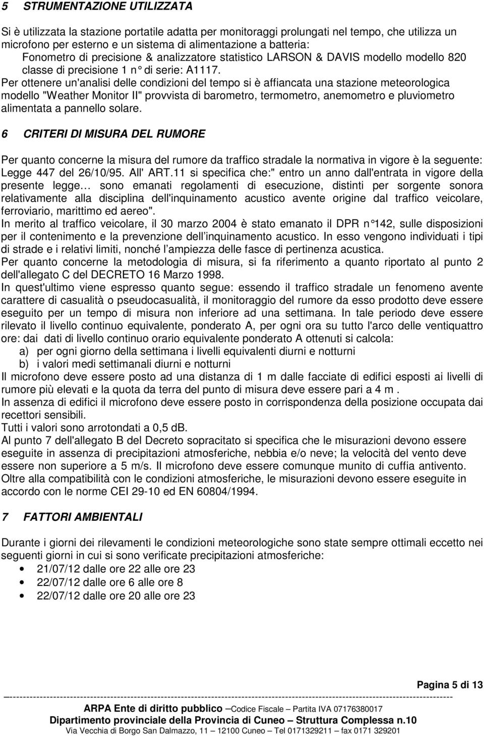 Per ottenere un'analisi delle condizioni del tempo si è affiancata una stazione meteorologica modello "Weather Monitor II" provvista di barometro, termometro, anemometro e pluviometro alimentata a