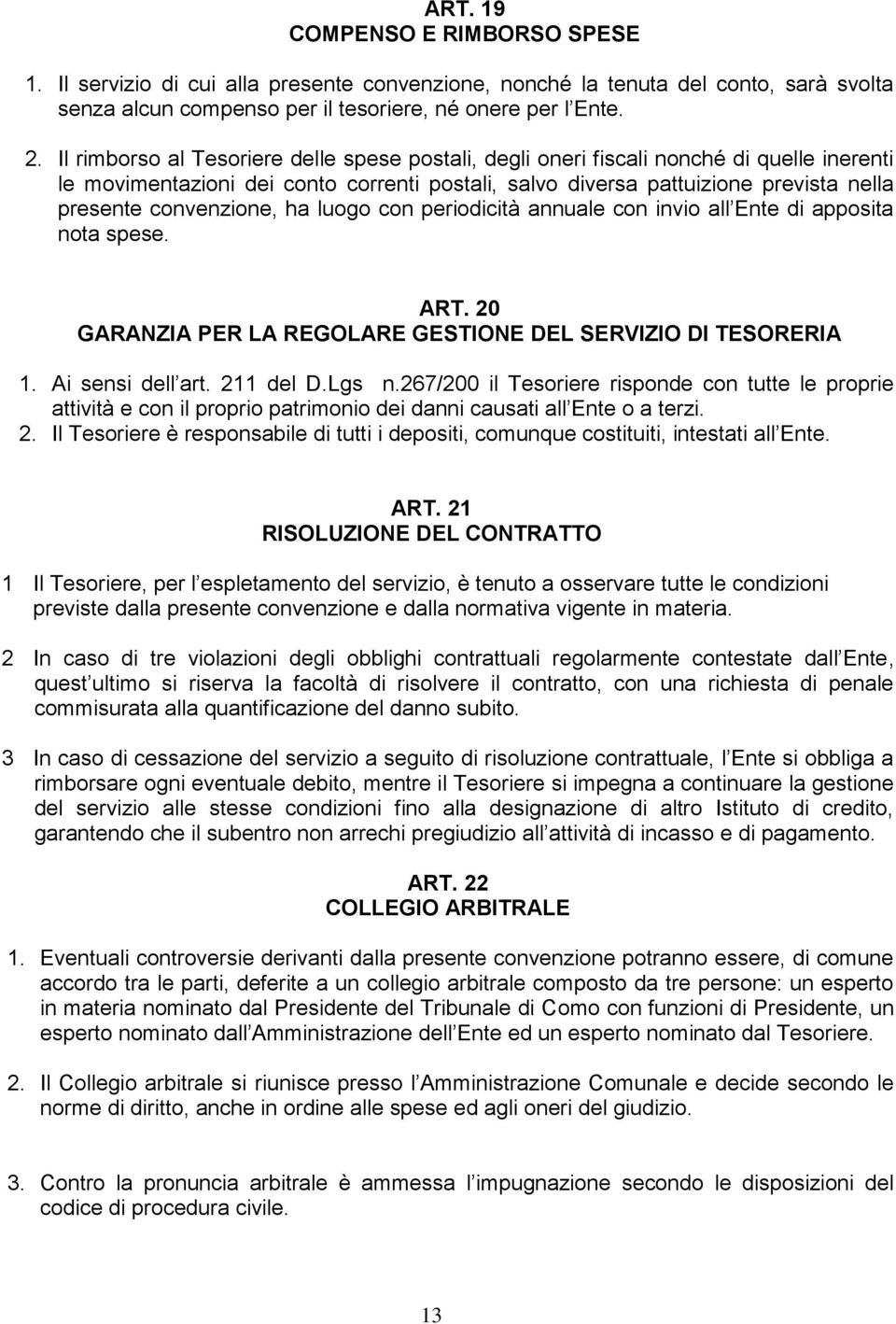 convenzione, ha luogo con periodicità annuale con invio all Ente di apposita nota spese. ART. 20 GARANZIA PER LA REGOLARE GESTIONE DEL SERVIZIO DI TESORERIA 1. Ai sensi dell art. 211 del D.Lgs n.