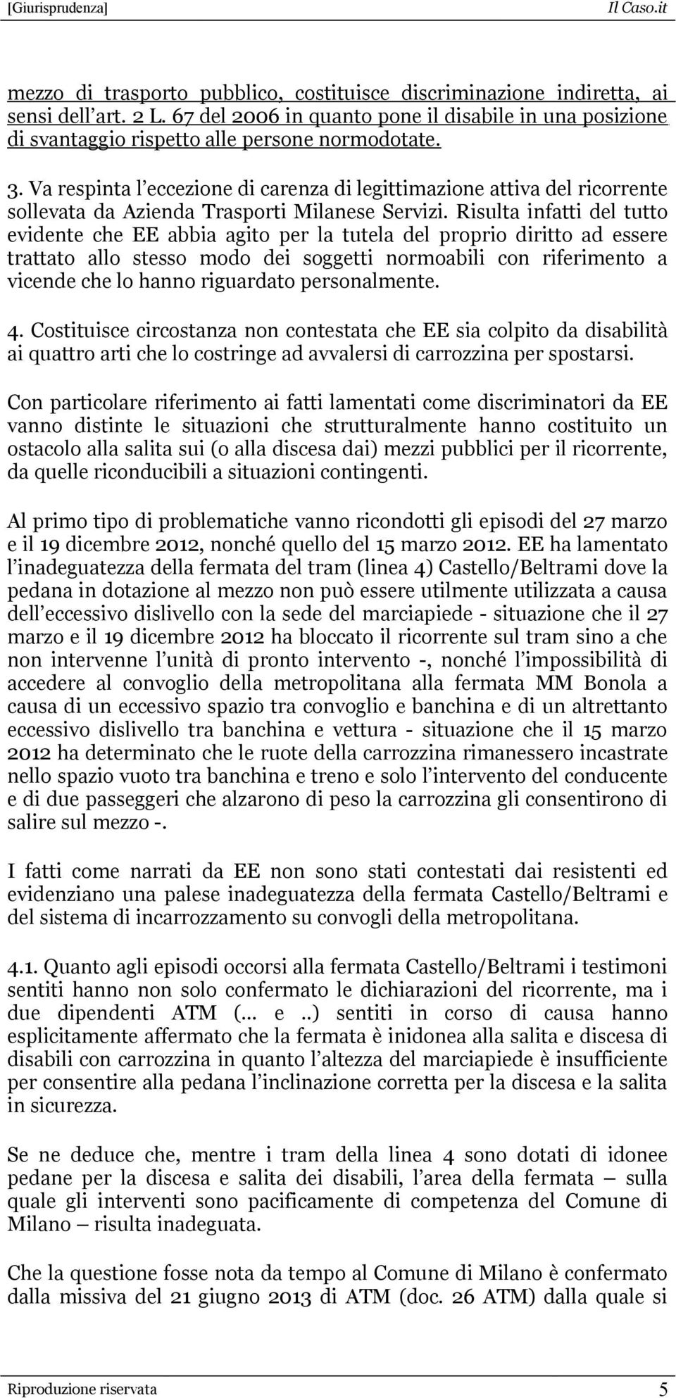 Risulta infatti del tutto evidente che EE abbia agito per la tutela del proprio diritto ad essere trattato allo stesso modo dei soggetti normoabili con riferimento a vicende che lo hanno riguardato