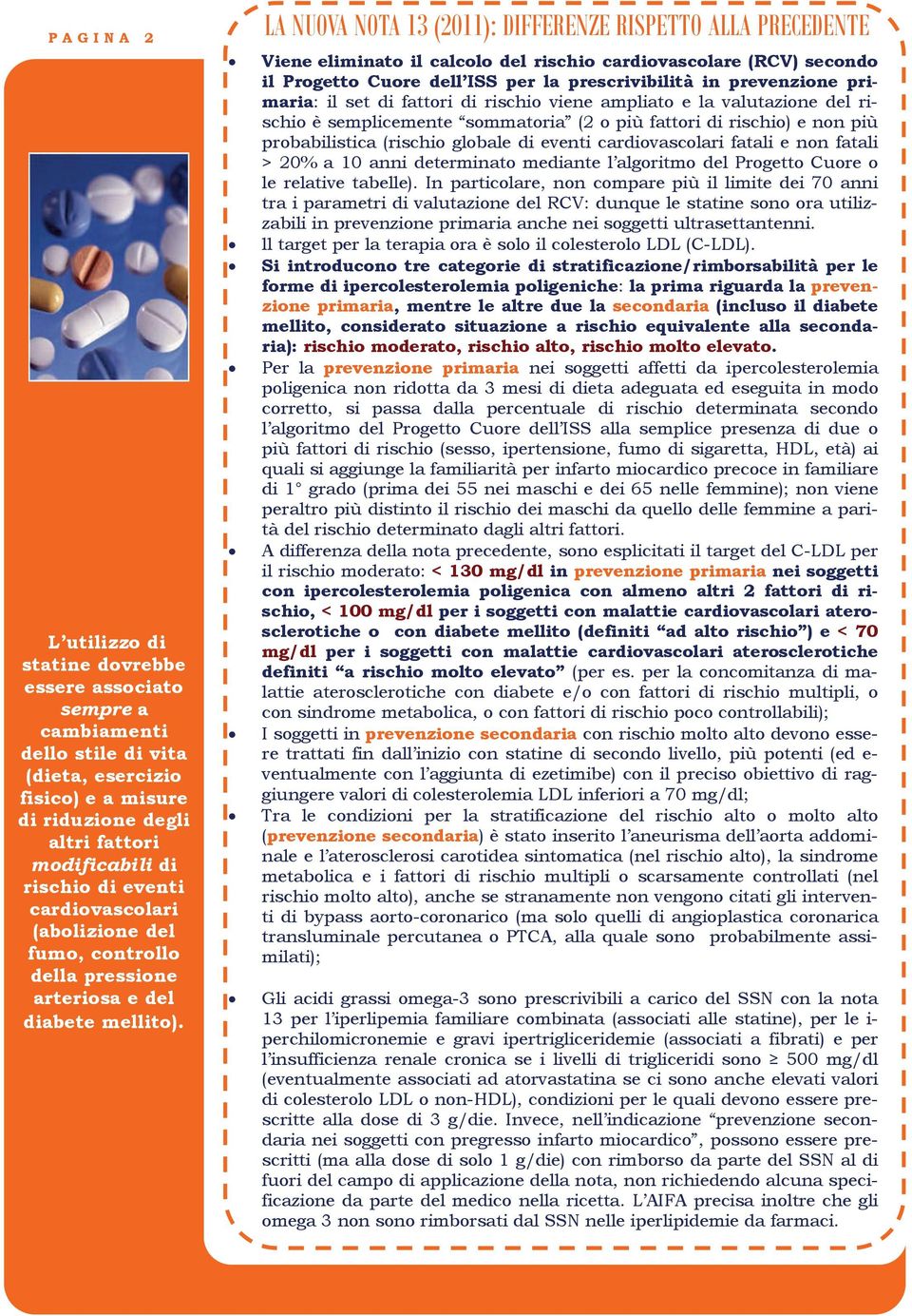 LA NUOVA NOTA 13 (2011): DIFFERENZE RISPETTO ALLA PRECEDENTE Viene eliminato il calcolo del rischio cardiovascolare (RCV) secondo il Progetto Cuore dell ISS per la prescrivibilità in prevenzione