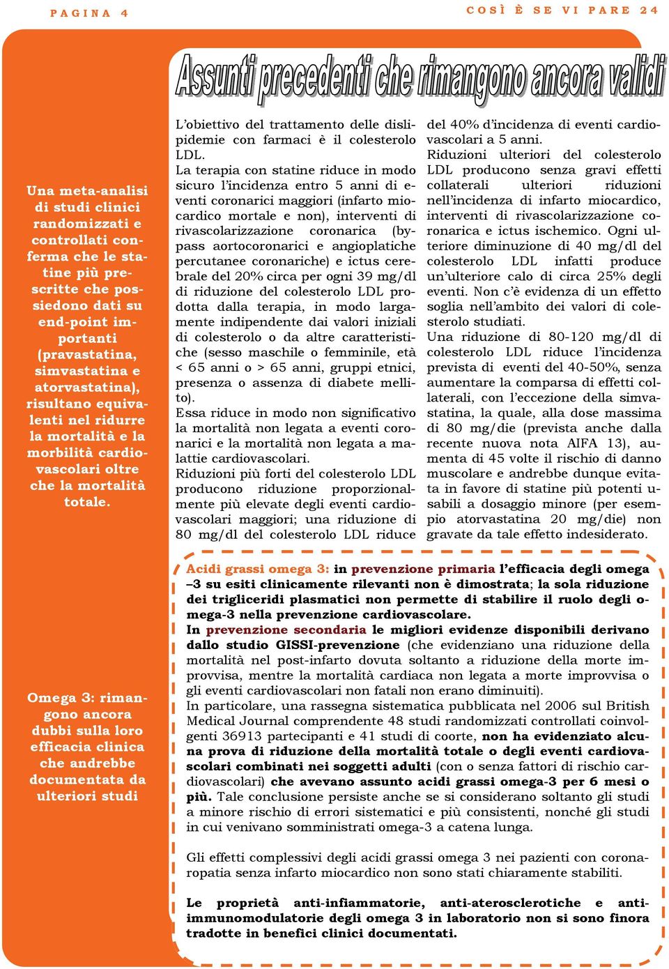 L obiettivo del trattamento delle dislipidemie con farmaci è il colesterolo LDL.