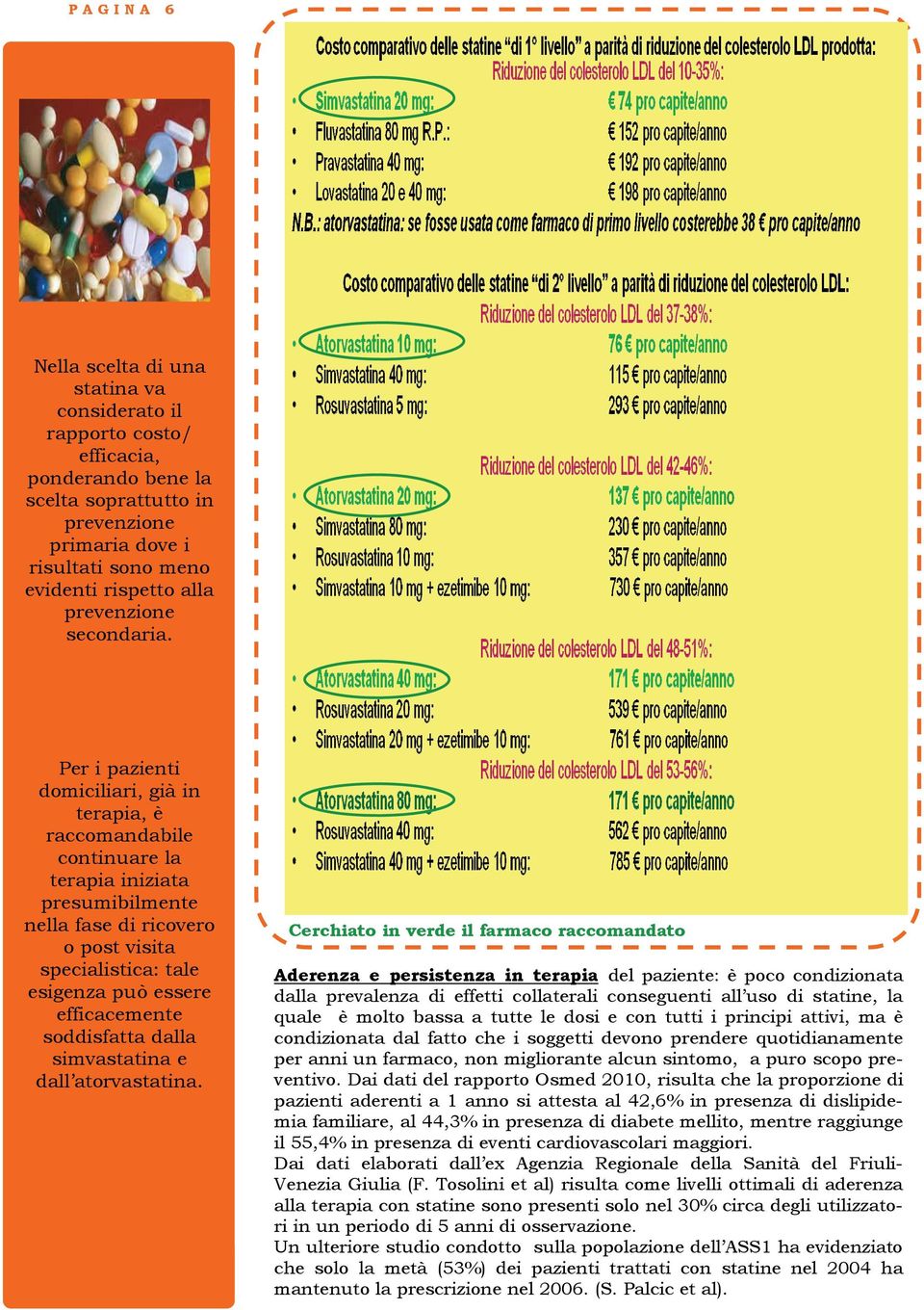 Per i pazienti domiciliari, già in terapia, è raccomandabile continuare la terapia iniziata presumibilmente nella fase di ricovero o post visita specialistica: tale esigenza può essere efficacemente