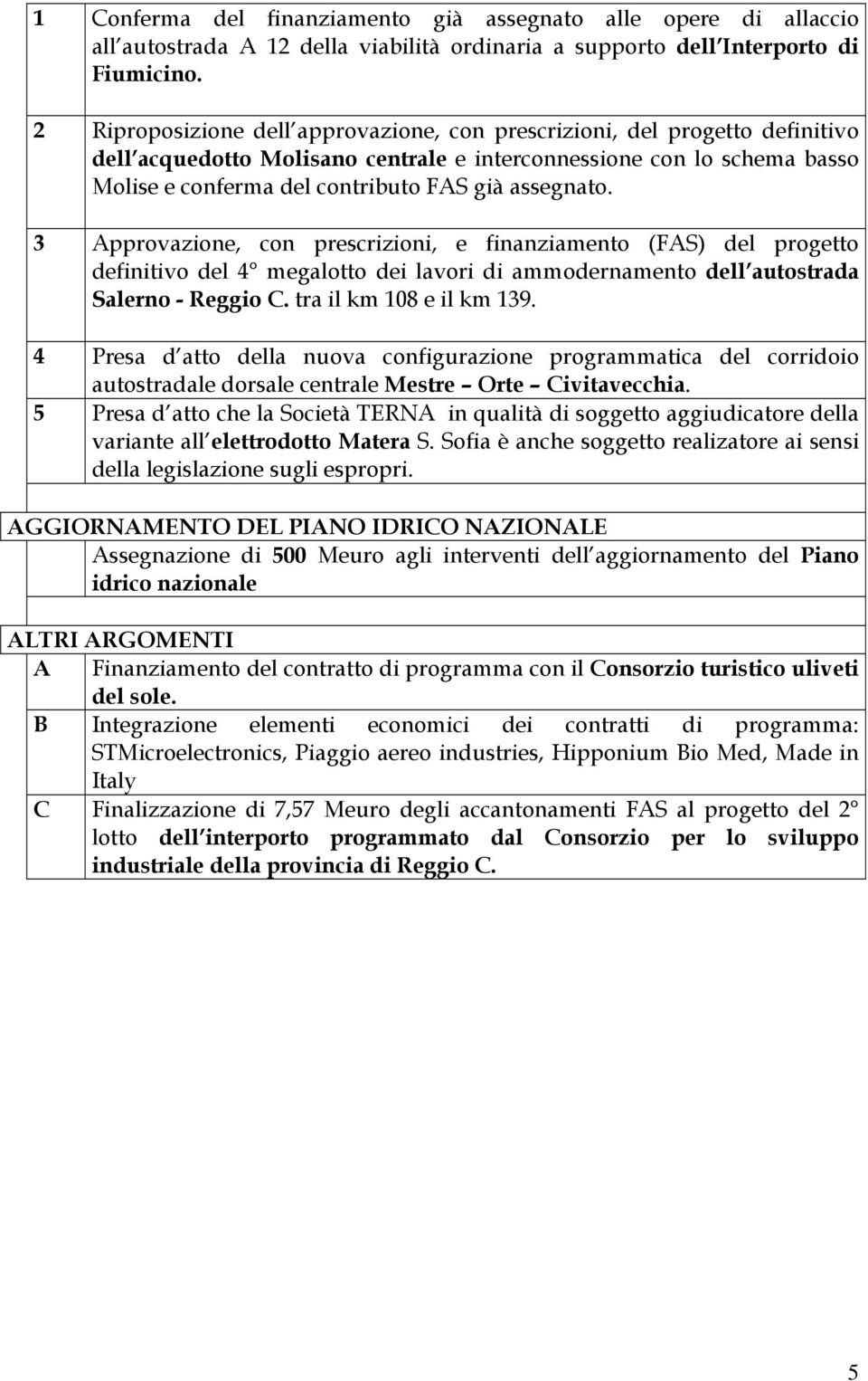 assegnato. 3 Approvazione, con prescrizioni, e finanziamento (FAS) del progetto definitivo del 4 megalotto dei lavori di ammodernamento dell autostrada Salerno - Reggio C. tra il km 108 e il km 139.