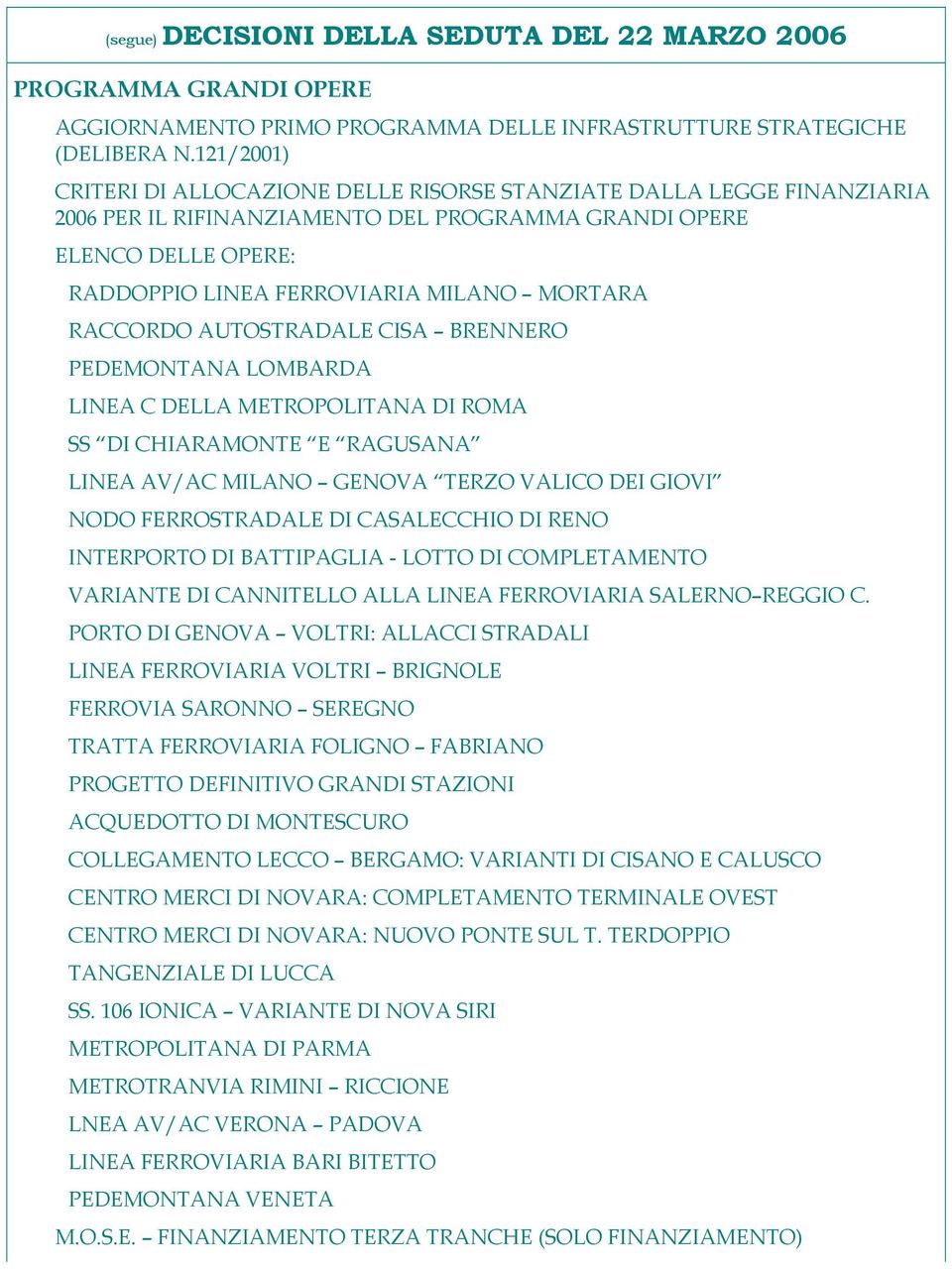 RACCORDO AUTOSTRADALE CISA BRENNERO PEDEMONTANA LOMBARDA LINEA C DELLA METROPOLITANA DI ROMA SS DI CHIARAMONTE E RAGUSANA LINEA AV/AC MILANO GENOVA TERZO VALICO DEI GIOVI NODO FERROSTRADALE DI