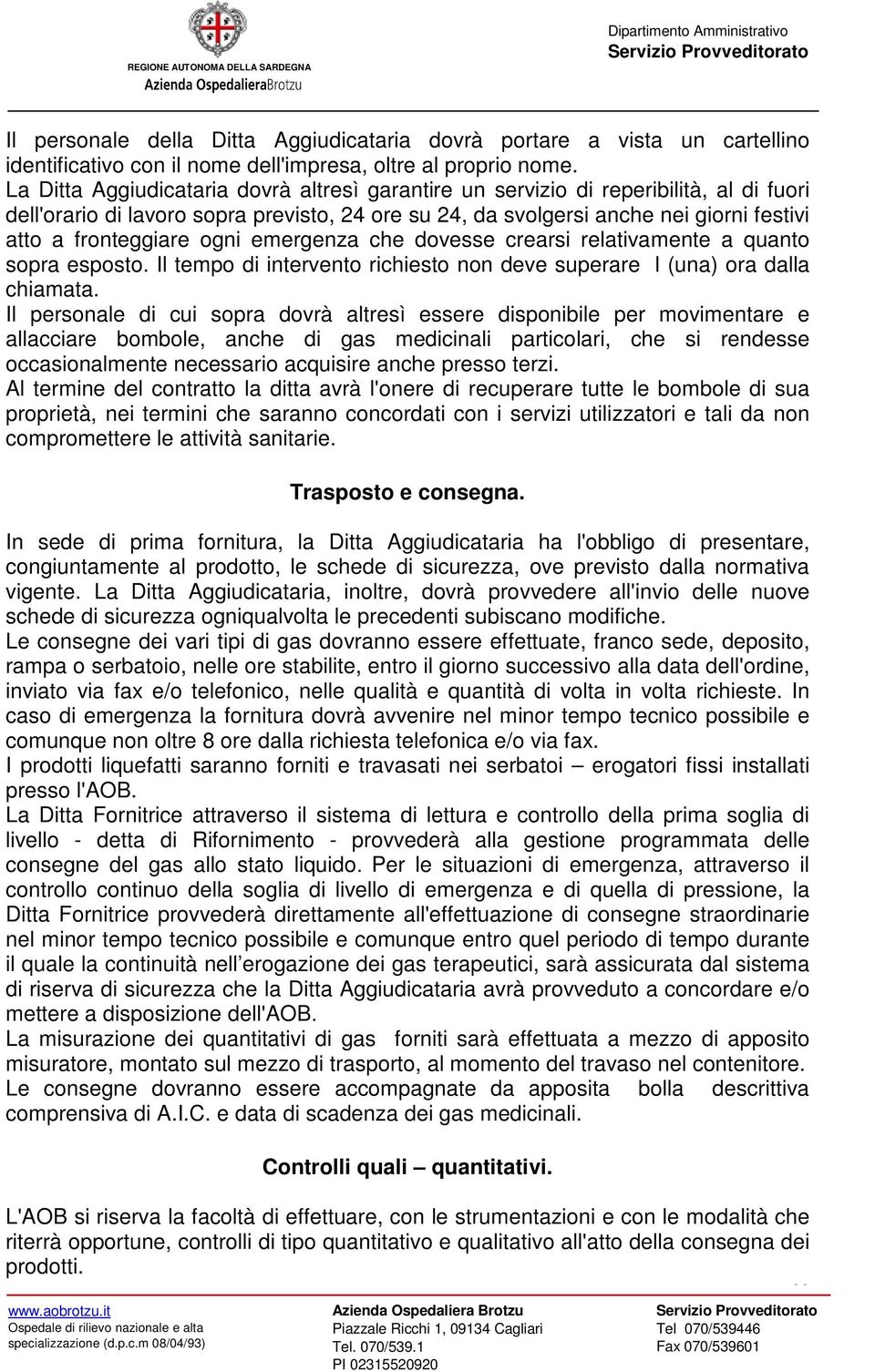 ogni emergenza che dovesse crearsi relativamente a quanto sopra esposto. Il tempo di intervento richiesto non deve superare l (una) ora dalla chiamata.