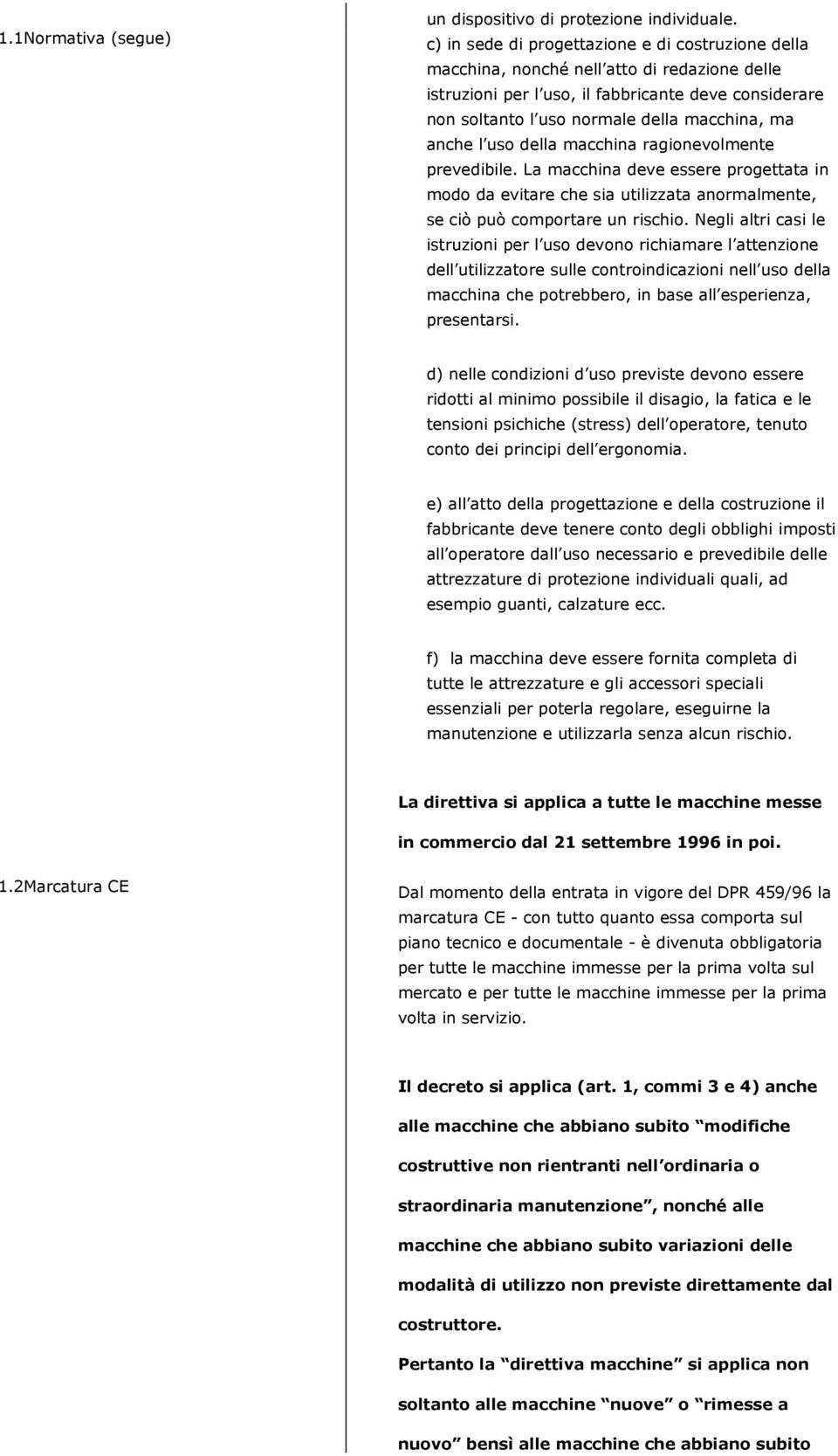 anche l uso della macchina ragionevolmente prevedibile. La macchina deve essere progettata in modo da evitare che sia utilizzata anormalmente, se ciò può comportare un rischio.