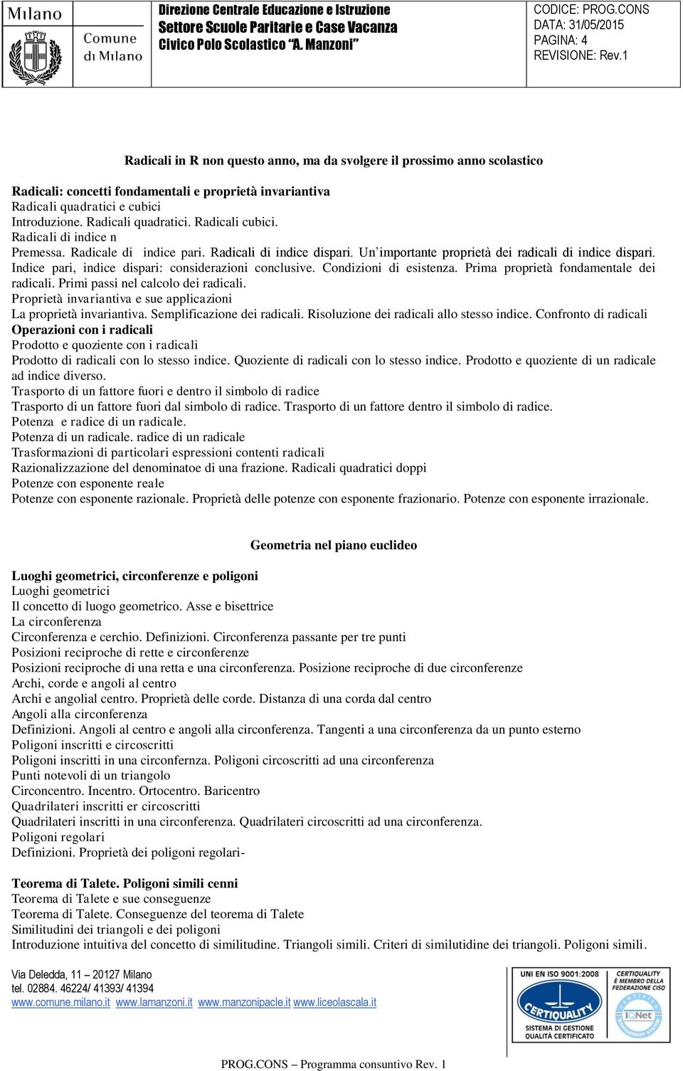 Indice pari, indice dispari: considerazioni conclusive. Condizioni di esistenza. Prima proprietà fondamentale dei radicali. Primi passi nel calcolo dei radicali.