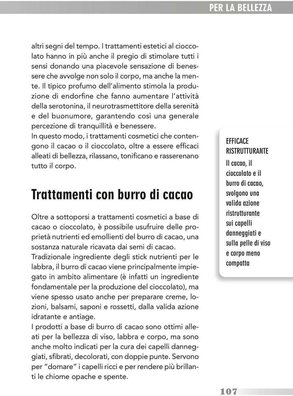 Il tipico profumo dell alimento stimola la produzione di endorfine che fanno aumentare l attività della serotonina, il neurotrasmettitore della serenità e del buonumore, garantendo così una generale