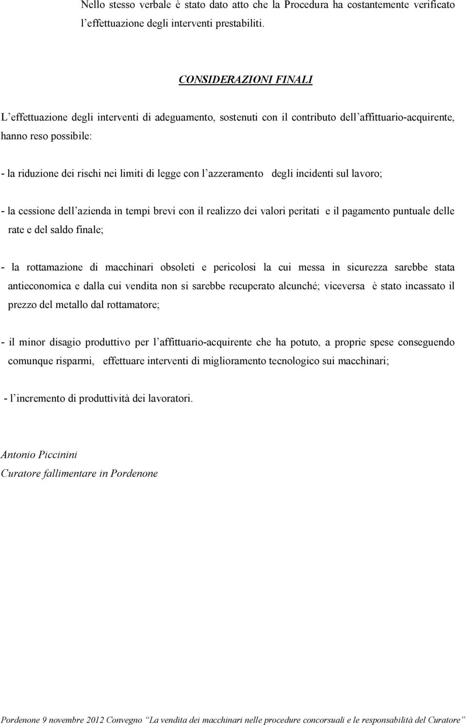 l azzeramento degli incidenti sul lavoro; - la cessione dell azienda in tempi brevi con il realizzo dei valori peritati e il pagamento puntuale delle rate e del saldo finale; - la rottamazione di