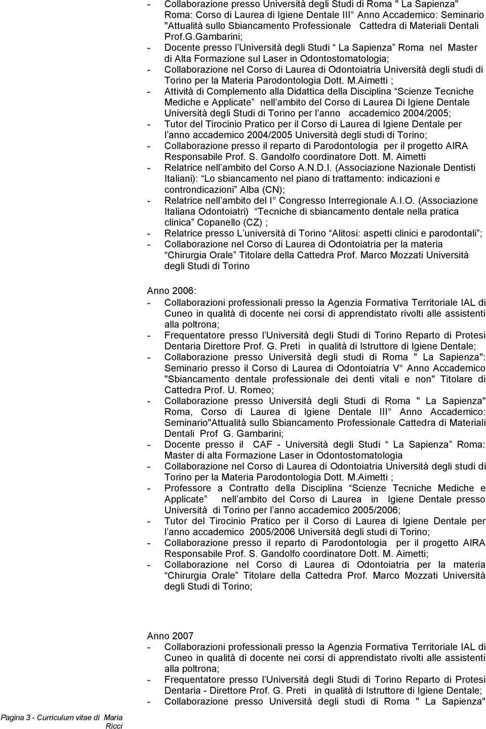 Gambarini; - Docente presso l Università degli Studi La Sapienza Roma nel Master di Alta Formazione sul Laser in Odontostomatologia; - Collaborazione nel Corso di Laurea di Odontoiatria Università