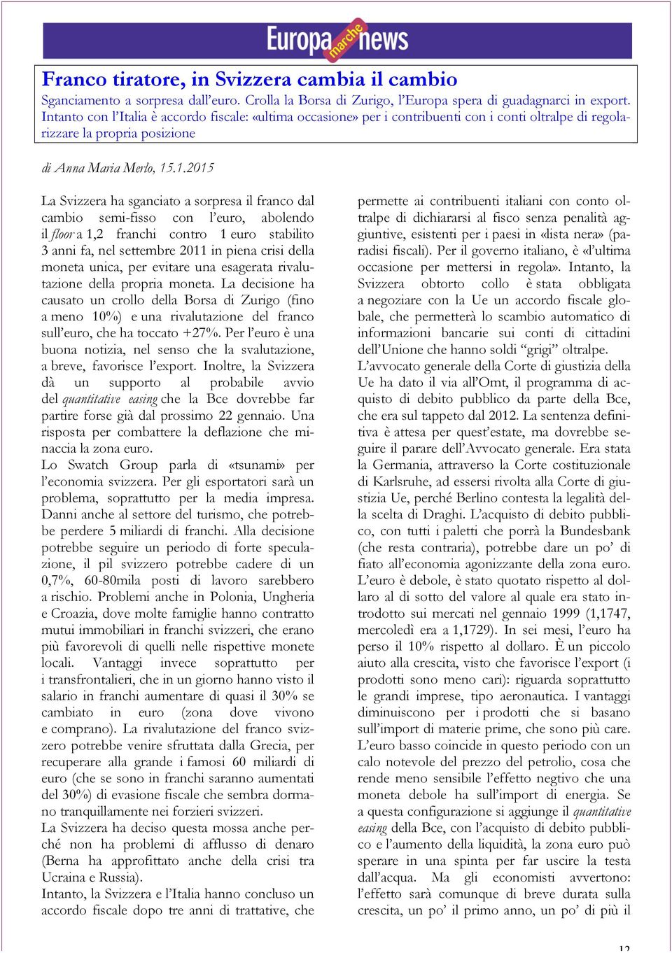 .1.2015 La Svizzera ha sganciato a sorpresa il franco dal cambio semi-fisso con l euro, abolendo il floor a 1,2 franchi contro 1 euro stabilito 3 anni fa, nel settembre 2011 in piena crisi della