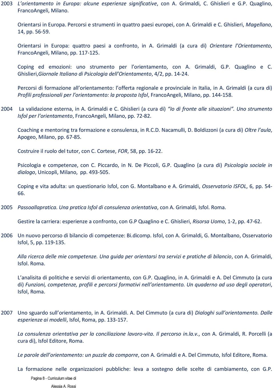 Grimaldi (a cura di) Orientare l Orientamento, FrancoAngeli, Milano, pp. 7-25. Coping ed emozioni: uno strumento per l orientamento, con A. Grimaldi, G.P. Quaglino e C.