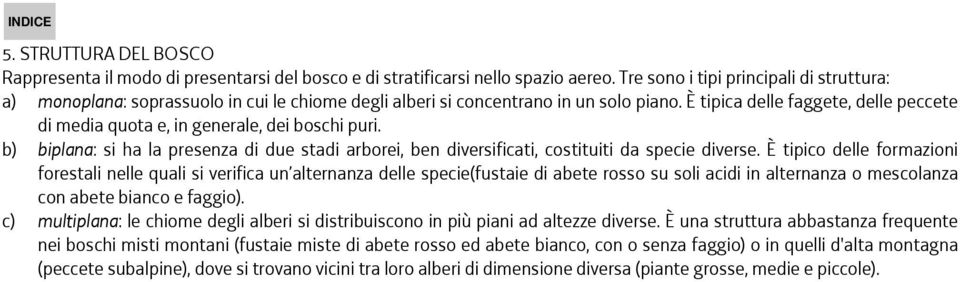 È tipica delle faggete, delle peccete di media quota e, in generale, dei boschi puri. b) biplana: si ha la presenza di due stadi arborei, ben diversificati, costituiti da specie diverse.