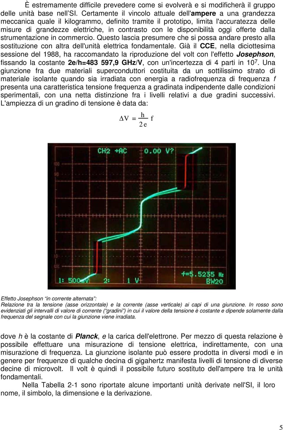 disponibilità oggi offerte dalla strumentazione in commercio. Questo lascia presumere che si possa andare presto alla sostituzione con altra dell'unità elettrica fondamentale.