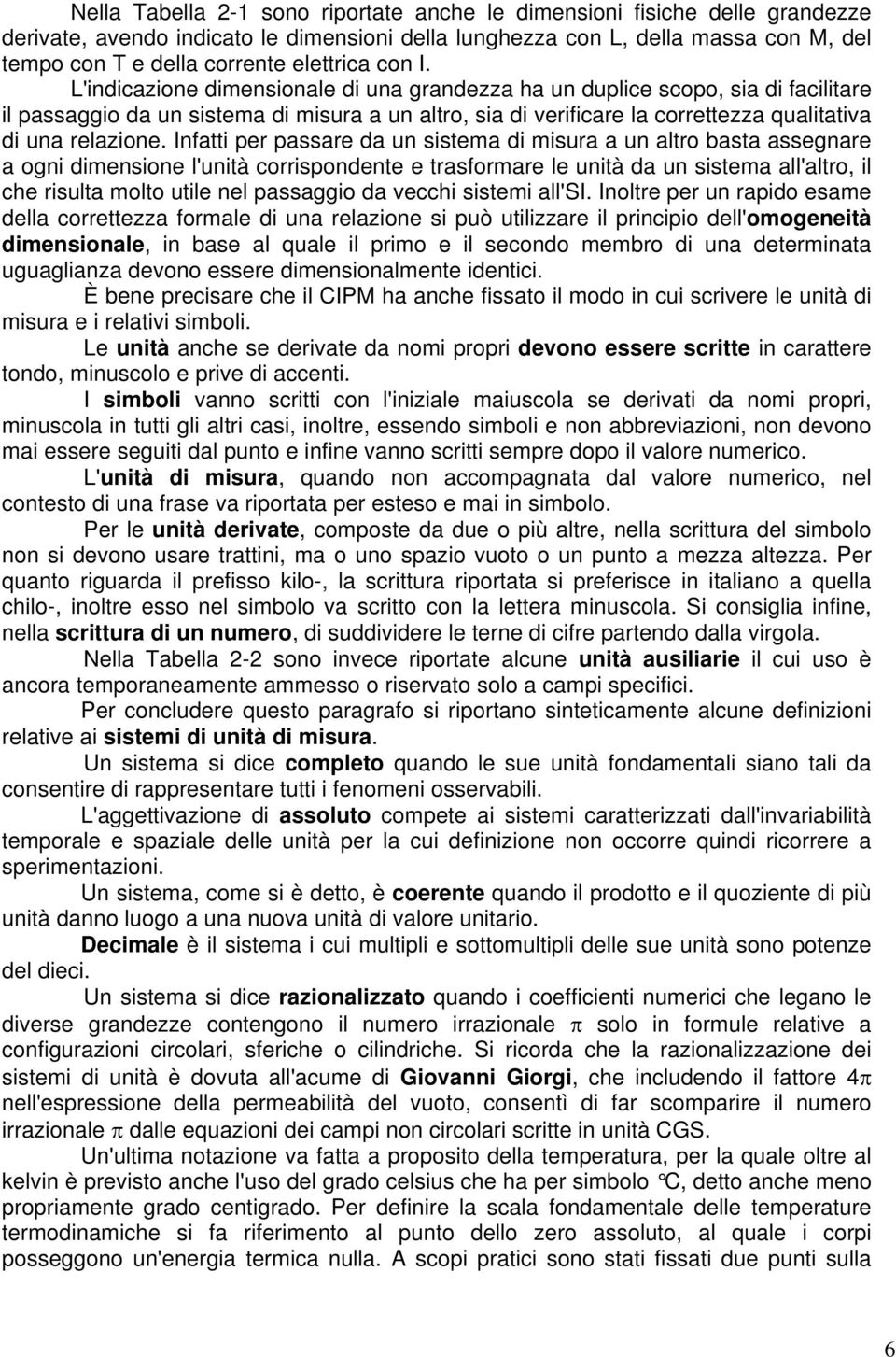 L'indicazione dimensionale di una grandezza ha un duplice scopo, sia di facilitare il passaggio da un sistema di misura a un altro, sia di verificare la correttezza qualitativa di una relazione.