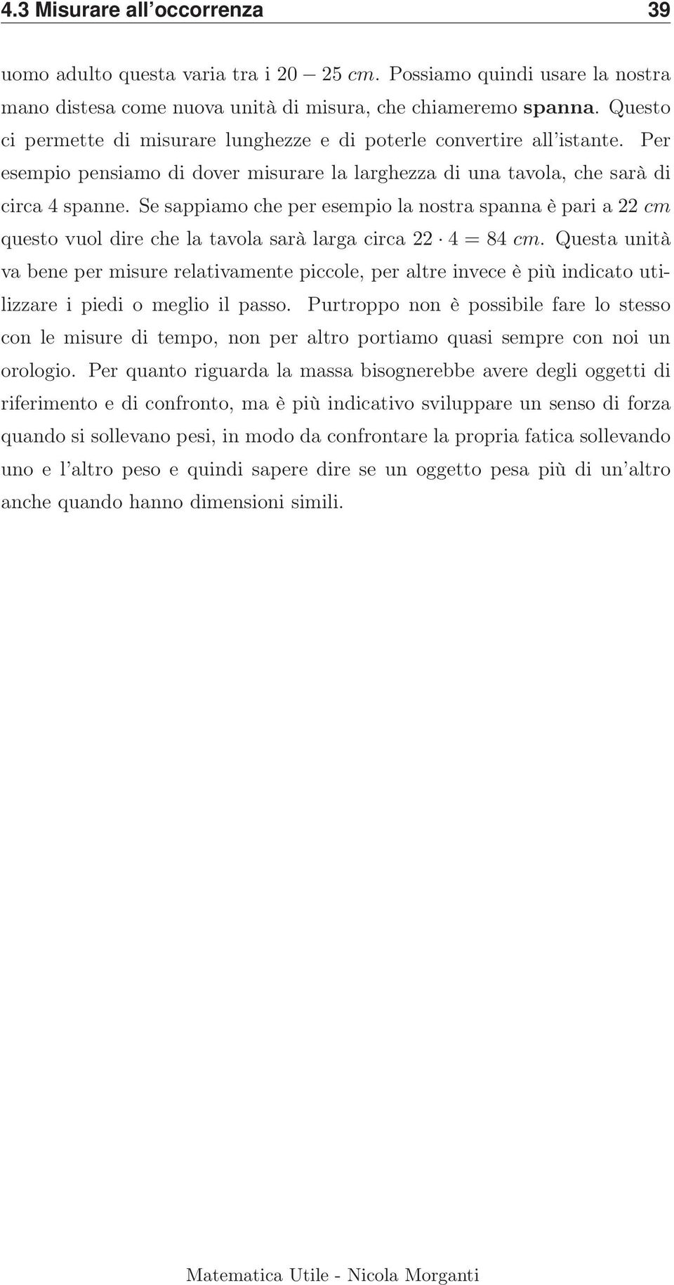 Se sappiamo che per esempio la nostra spanna è pari a 22 cm questo vuol dire che la tavola sarà larga circa 22 4 = 84 cm.