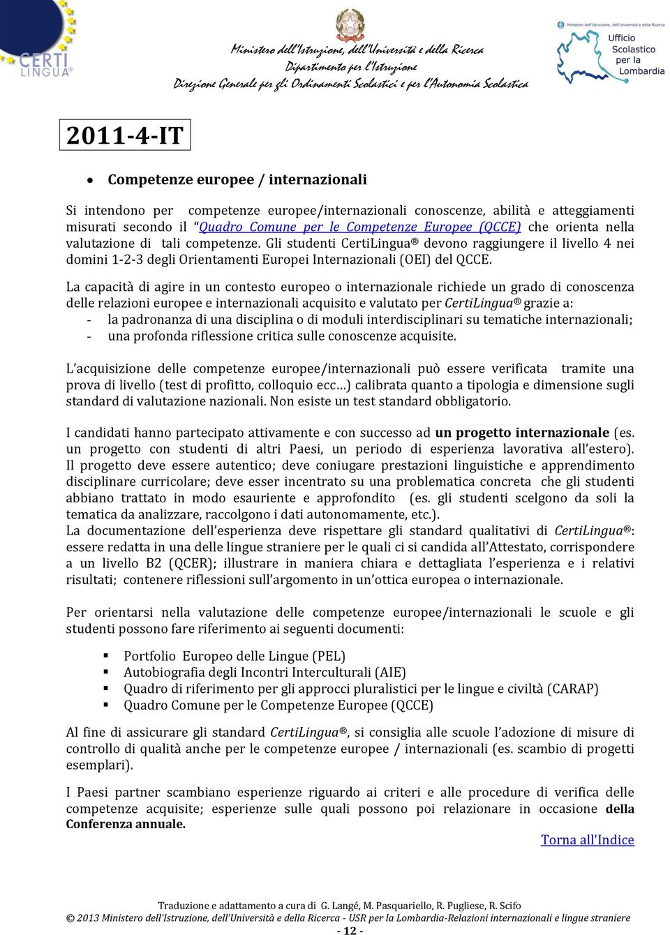 La capacità di agire in un contesto europeo o internazionale richiede un grado di conoscenza delle relazioni europee e internazionali acquisito e valutato per CertiLingua grazie a: - la padronanza di