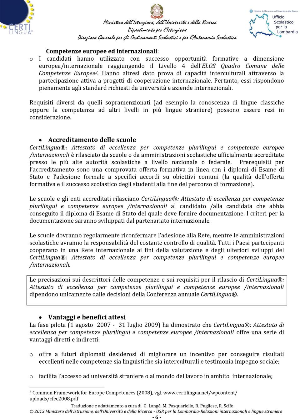 Pertanto, essi rispondono pienamente agli standard richiesti da università e aziende internazionali.