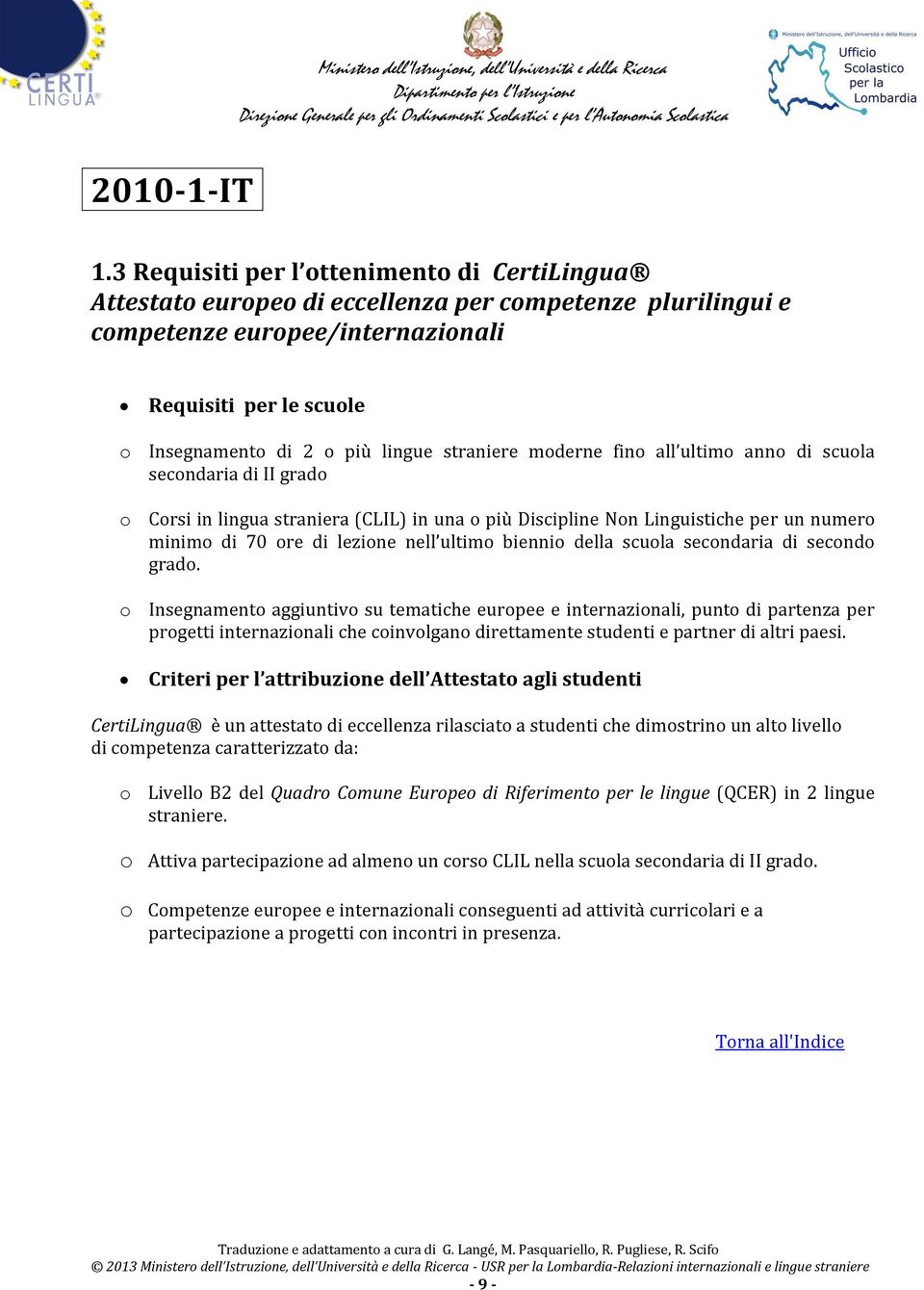 straniere moderne fino all ultimo anno di scuola secondaria di II grado o Corsi in lingua straniera (CLIL) in una o più Discipline Non Linguistiche per un numero minimo di 70 ore di lezione nell