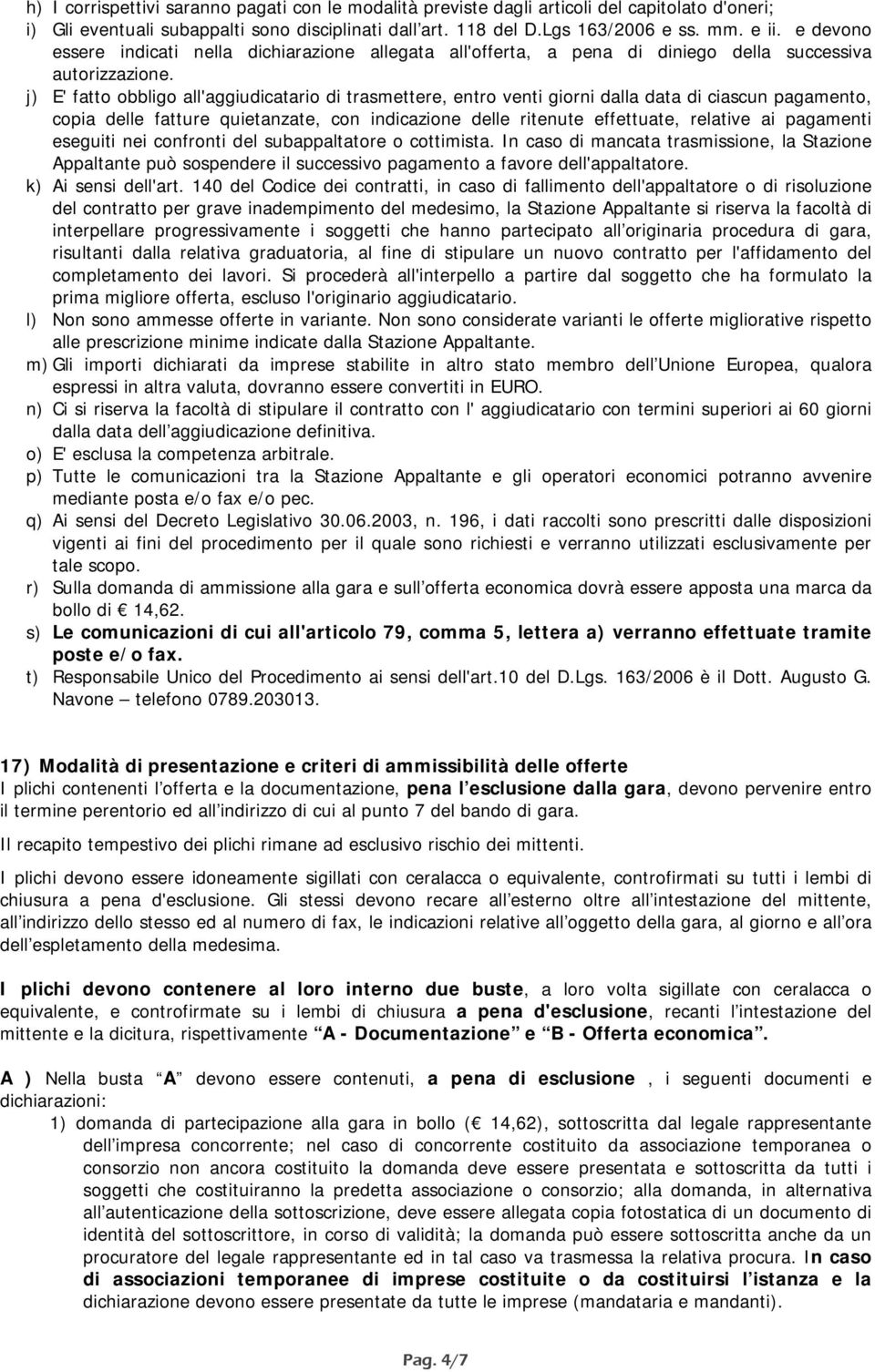 j) E' fatto obbligo all'aggiudicatario di trasmettere, entro venti giorni dalla data di ciascun pagamento, copia delle fatture quietanzate, con indicazione delle ritenute effettuate, relative ai