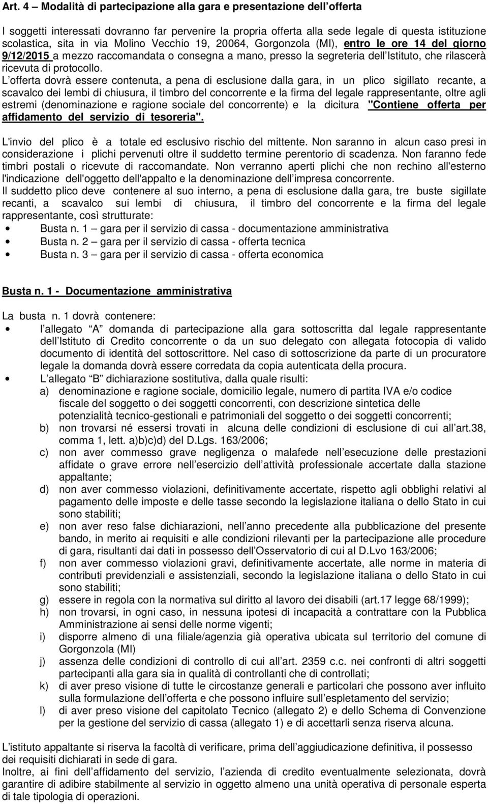 L offerta dovrà essere contenuta, a pena di esclusione dalla gara, in un plico sigillato recante, a scavalco dei lembi di chiusura, il timbro del concorrente e la firma del legale rappresentante,