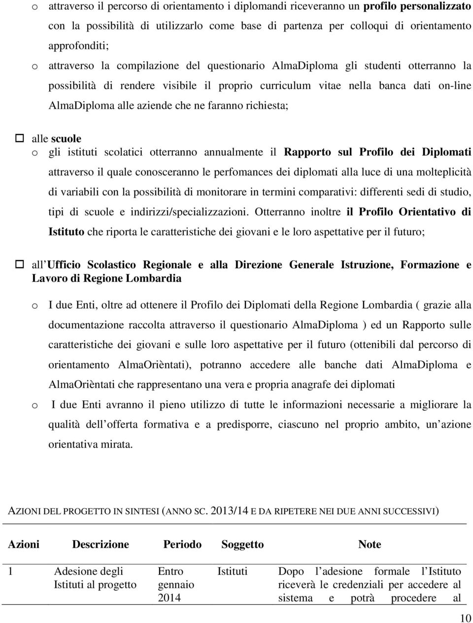 faranno richiesta; alle scuole o gli istituti scolatici otterranno annualmente il Rapporto sul Profilo dei Diplomati attraverso il quale conosceranno le perfomances dei diplomati alla luce di una