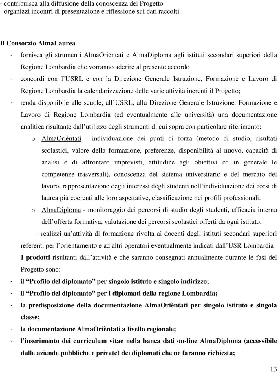 Regione Lombardia la calendarizzazione delle varie attività inerenti il Progetto; - renda disponibile alle scuole, all USRL, alla Direzione Generale Istruzione, Formazione e Lavoro di Regione