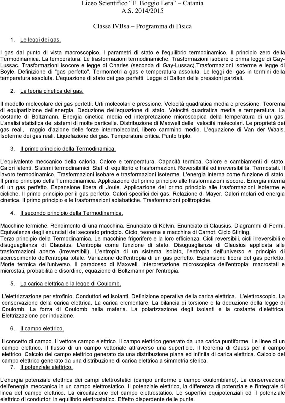 Trasformazioni isocore e legge di Charles (seconda di Gay-Lussac).Trasformazioni isoterme e legge di Boyle. Definizione di "gas perfetto". Termometri a gas e temperatura assoluta.