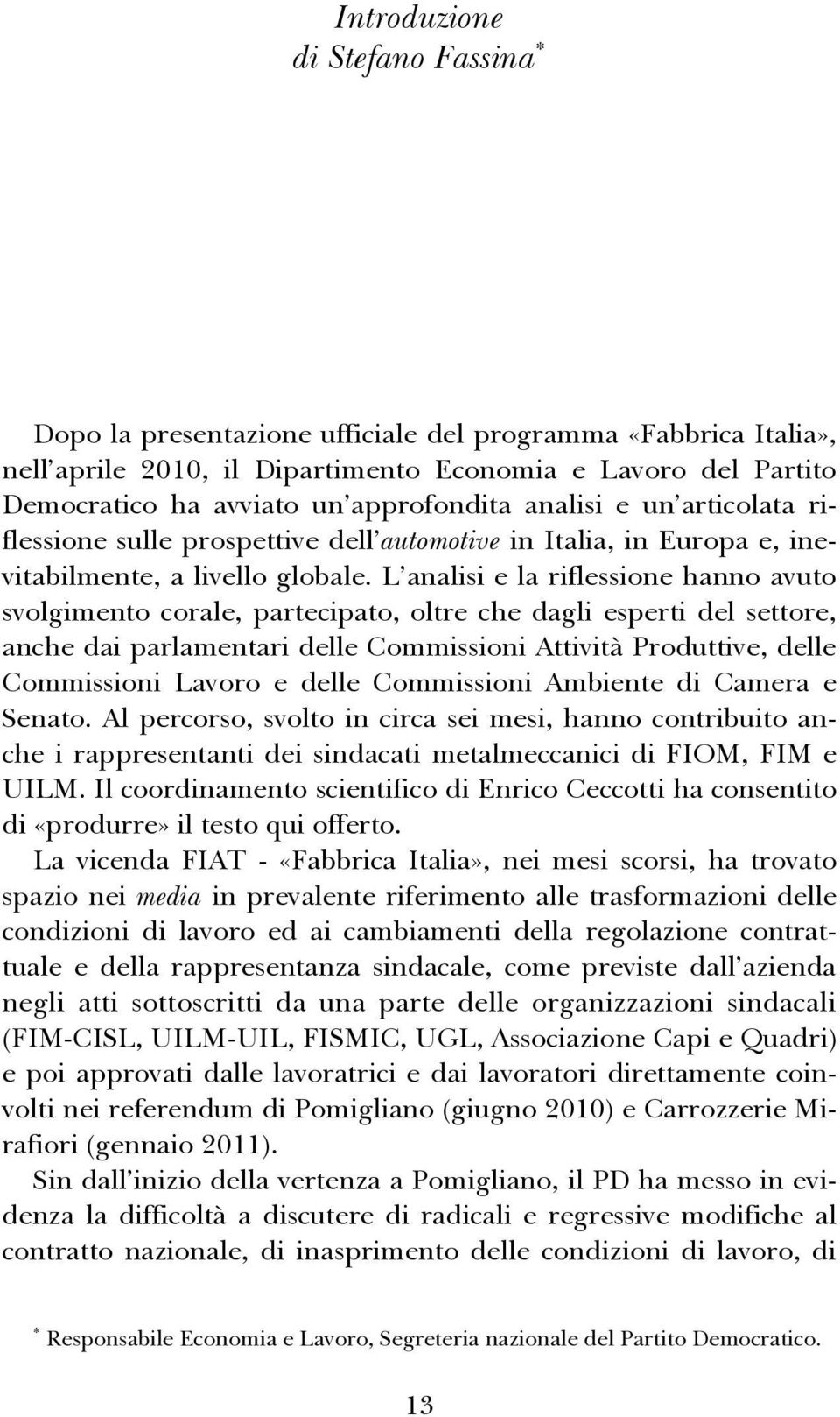 L analisi e la riflessione hanno avuto svolgimento corale, partecipato, oltre che dagli esperti del settore, anche dai parlamentari delle Commissioni Attività Produttive, delle Commissioni Lavoro e