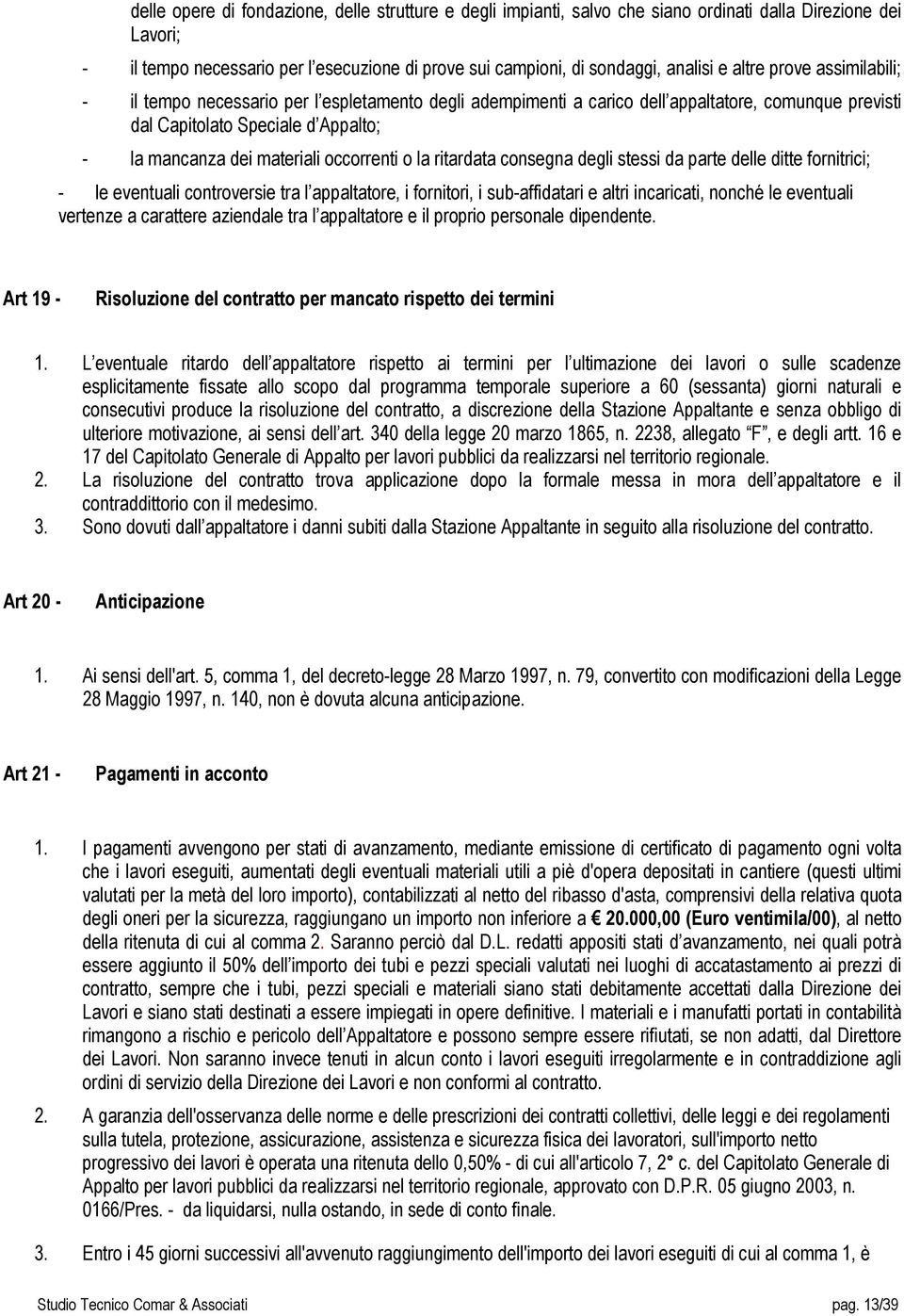 occorrenti o la ritardata consegna degli stessi da parte delle ditte fornitrici; - le eventuali controversie tra l appaltatore, i fornitori, i sub-affidatari e altri incaricati, nonché le eventuali