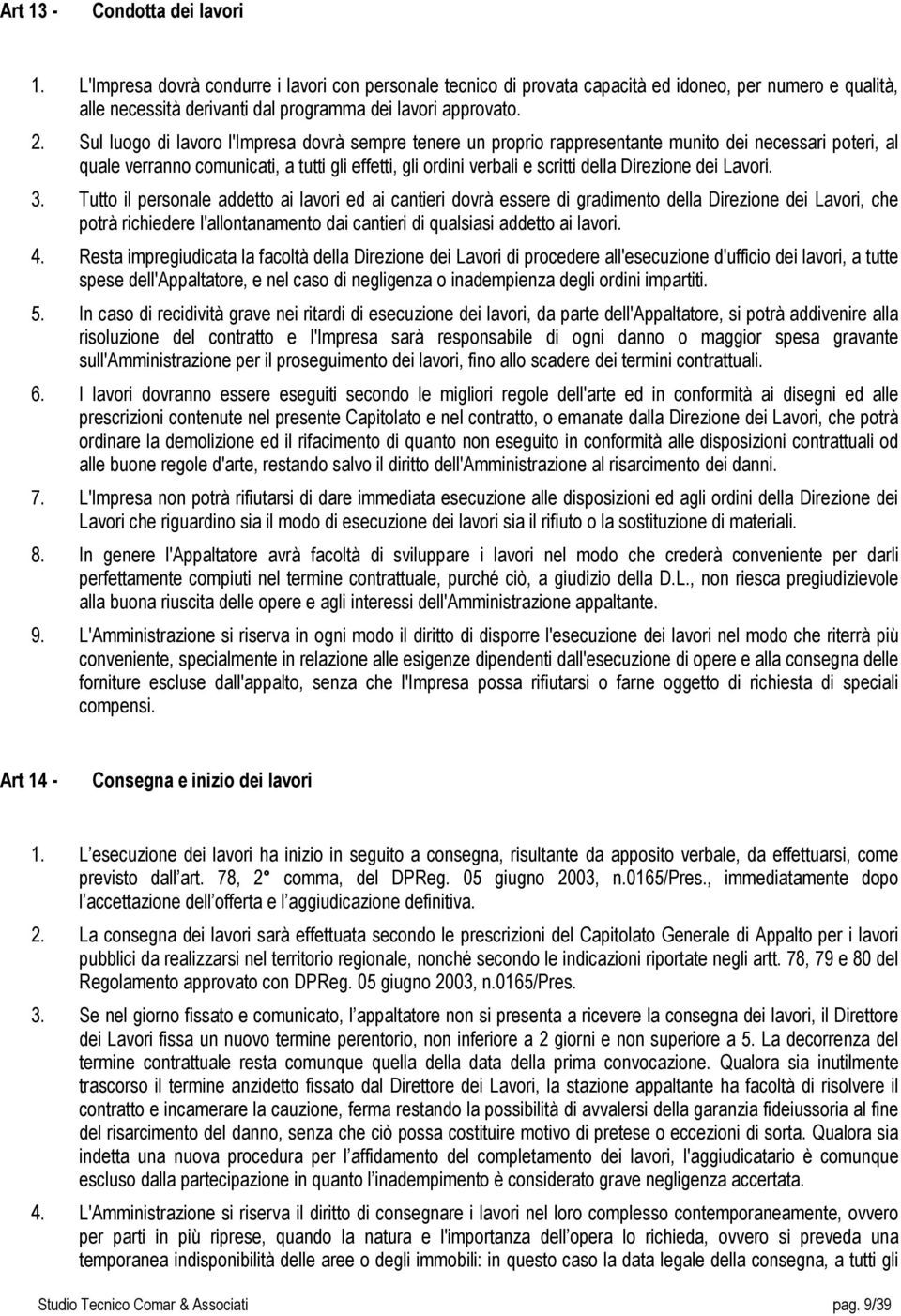 Sul luogo di lavoro l'impresa dovrà sempre tenere un proprio rappresentante munito dei necessari poteri, al quale verranno comunicati, a tutti gli effetti, gli ordini verbali e scritti della