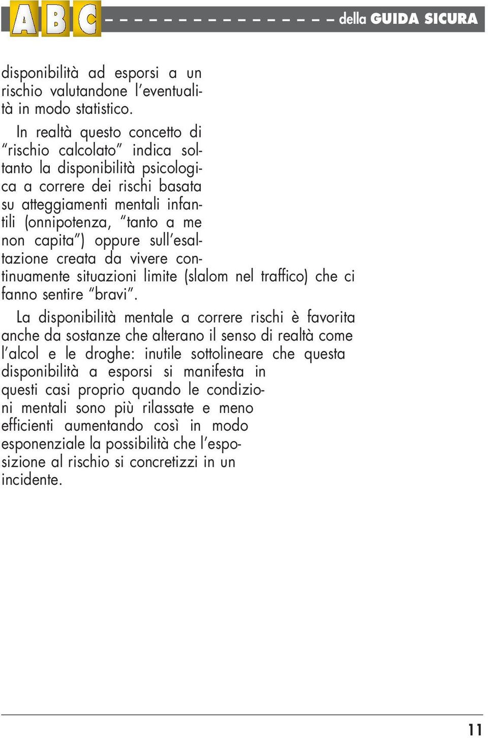 sull esaltazione creata da vivere continuamente situazioni limite (slalom nel traffico) che ci fanno sentire bravi.