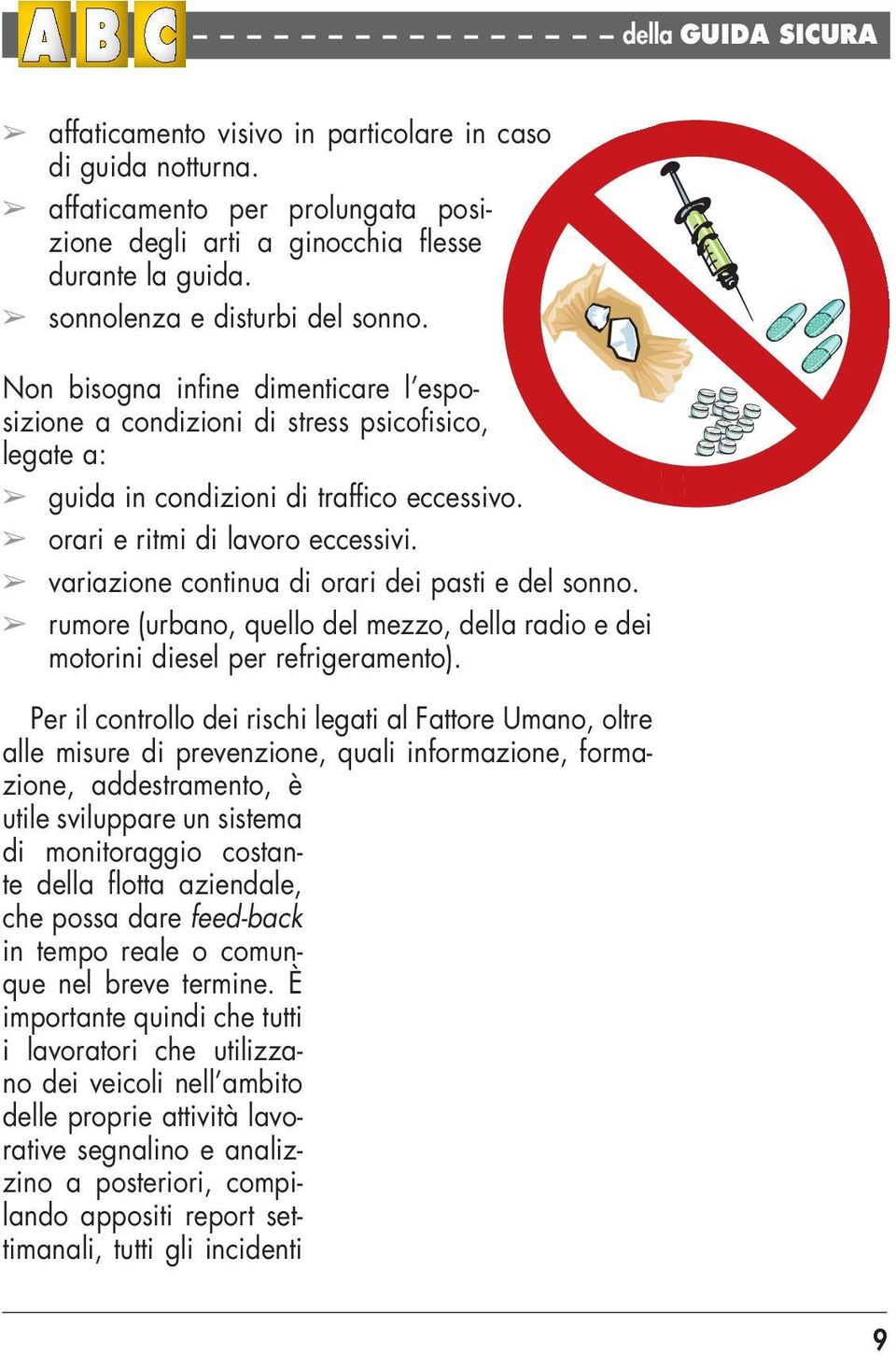 orari e ritmi di lavoro eccessivi. variazione continua di orari dei pasti e del sonno. rumore (urbano, quello del mezzo, della radio e dei motorini diesel per refrigeramento).