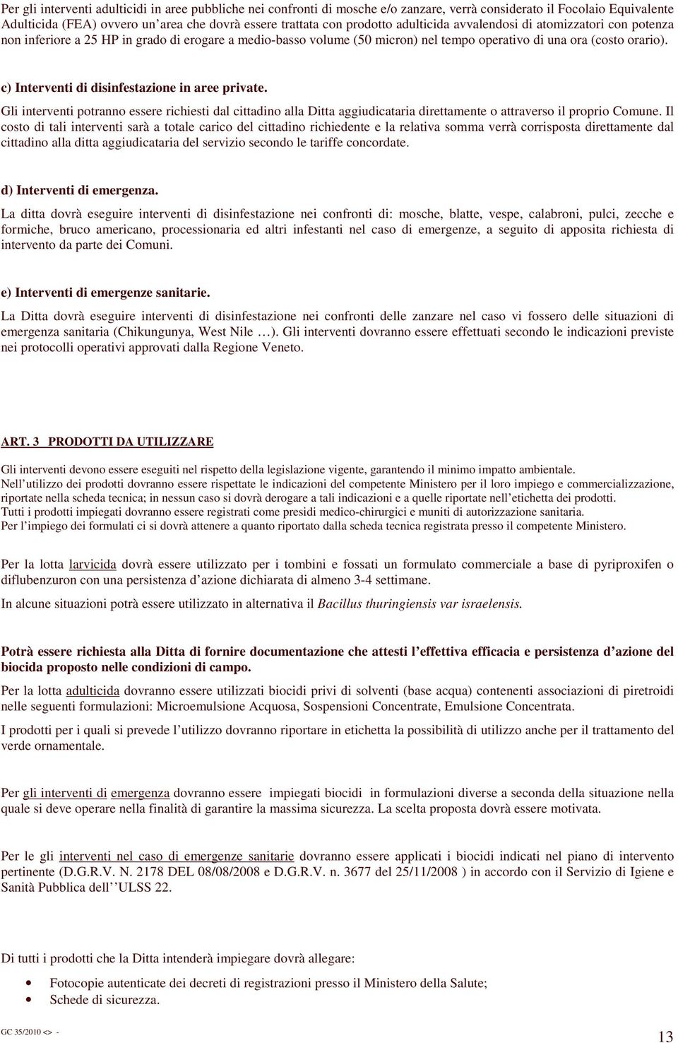 c) Interventi di disinfestazione in aree private. Gli interventi potranno essere richiesti dal cittadino alla Ditta aggiudicataria direttamente o attraverso il proprio Comune.