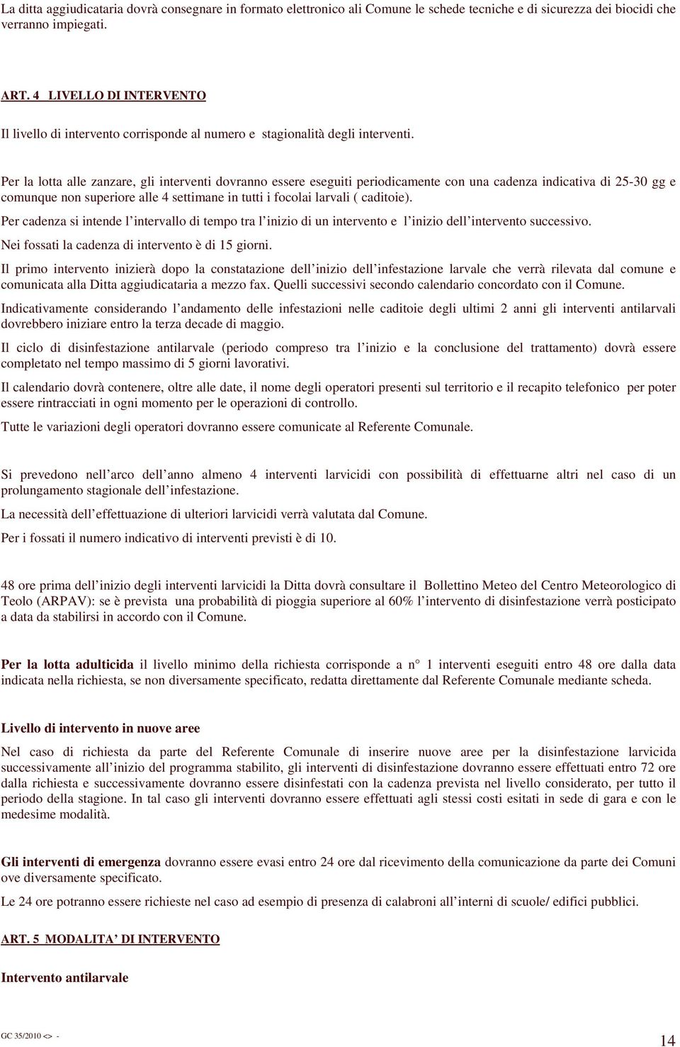 Per la lotta alle zanzare, gli interventi dovranno essere eseguiti periodicamente con una cadenza indicativa di 25-30 gg e comunque non superiore alle 4 settimane in tutti i focolai larvali (